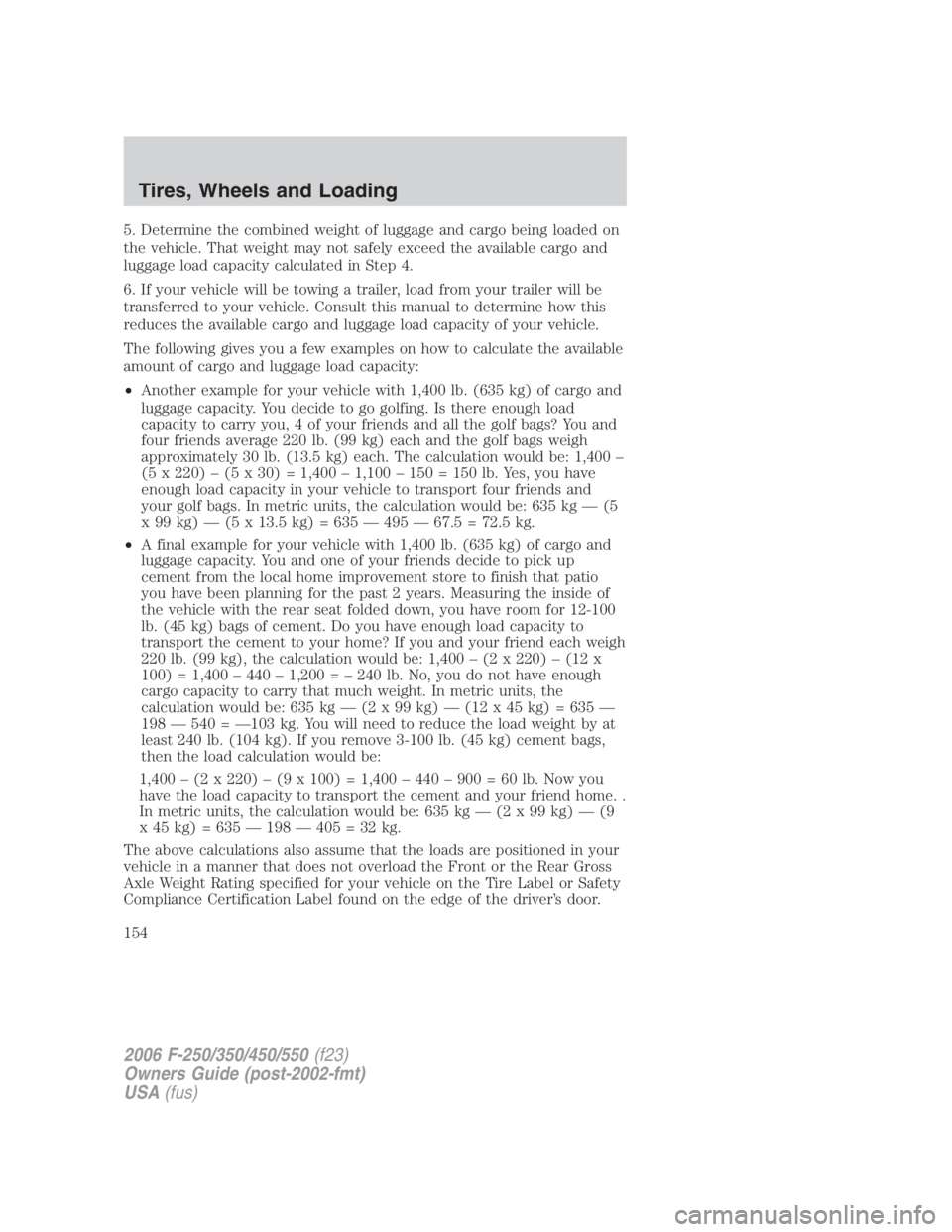 FORD F250 SUPER DUTY 2006  Owners Manual 5. Determine the combined weight of luggage and cargo being loaded on
the vehicle. That weight may not safely exceed the available cargo and
luggage load capacity calculated in Step 4.
6. If your vehi