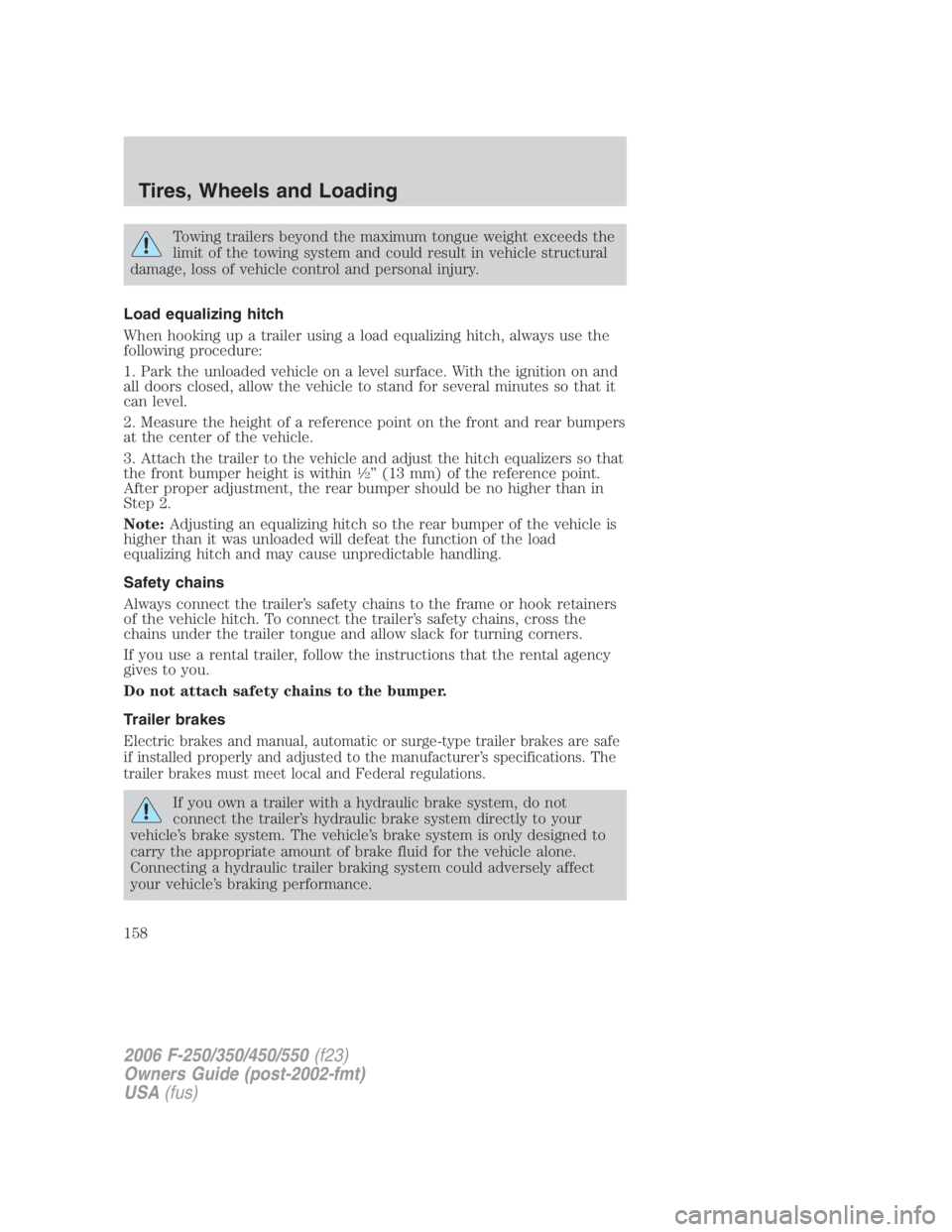 FORD F250 SUPER DUTY 2006  Owners Manual Towing trailers beyond the maximum tongue weight exceeds the
limit of the towing system and could result in vehicle structural
damage, loss of vehicle control and personal injury.
Load equalizing hitc