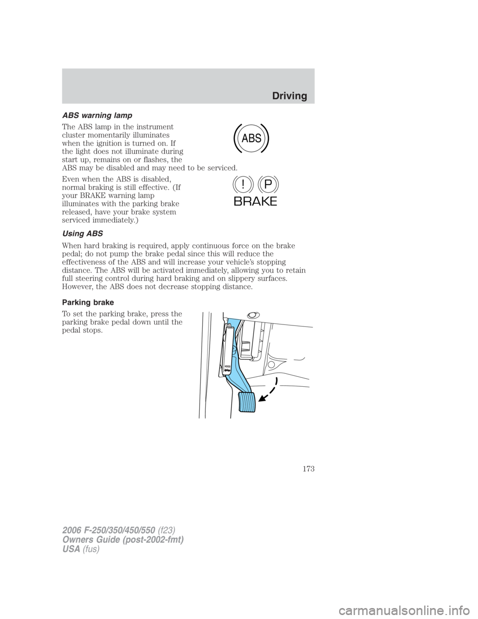 FORD F250 SUPER DUTY 2006  Owners Manual ABS warning lamp
The ABS lamp in the instrument
cluster momentarily illuminates
when the ignition is turned on. If
the light does not illuminate during
start up, remains on or flashes, the
ABS may be 