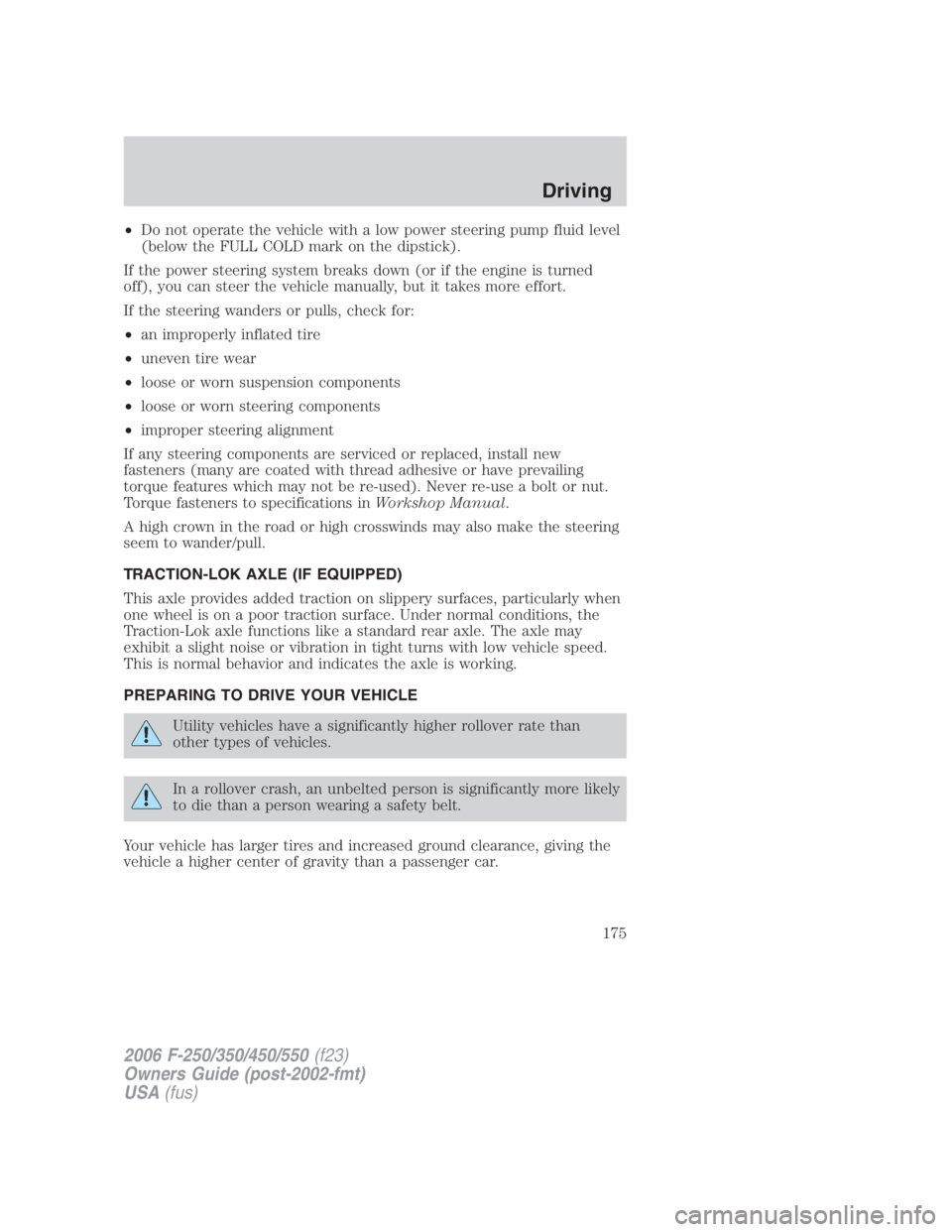 FORD F250 SUPER DUTY 2006  Owners Manual • Do not operate the vehicle with a low power steering pump fluid level
(below the FULL COLD mark on the dipstick).
If the power steering system breaks down (or if the engine is turned
off), you can