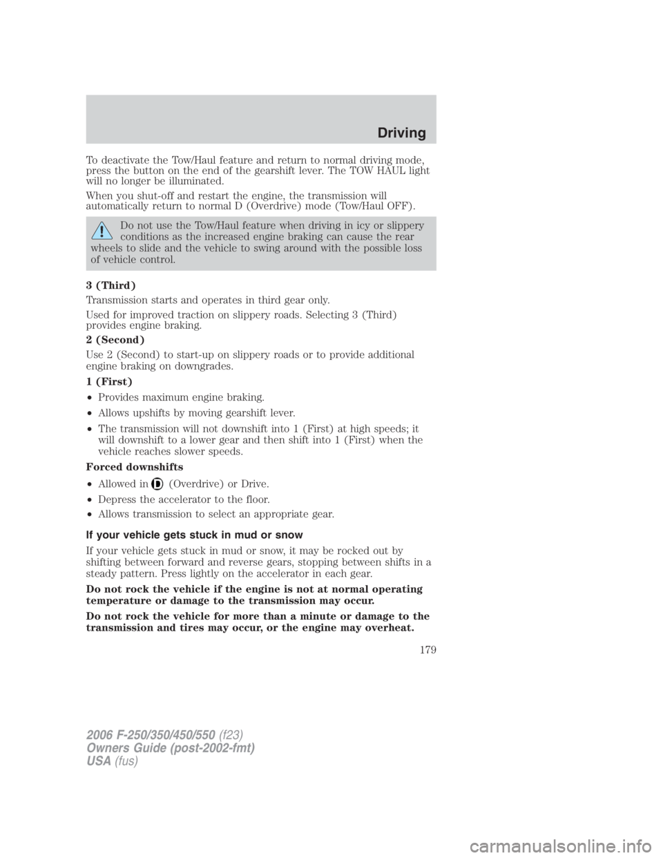 FORD F250 SUPER DUTY 2006  Owners Manual To deactivate the Tow/Haul feature and return to normal driving mode,
press the button on the end of the gearshift lever. The TOW HAUL light
will no longer be illuminated.
When you shut-off and restar