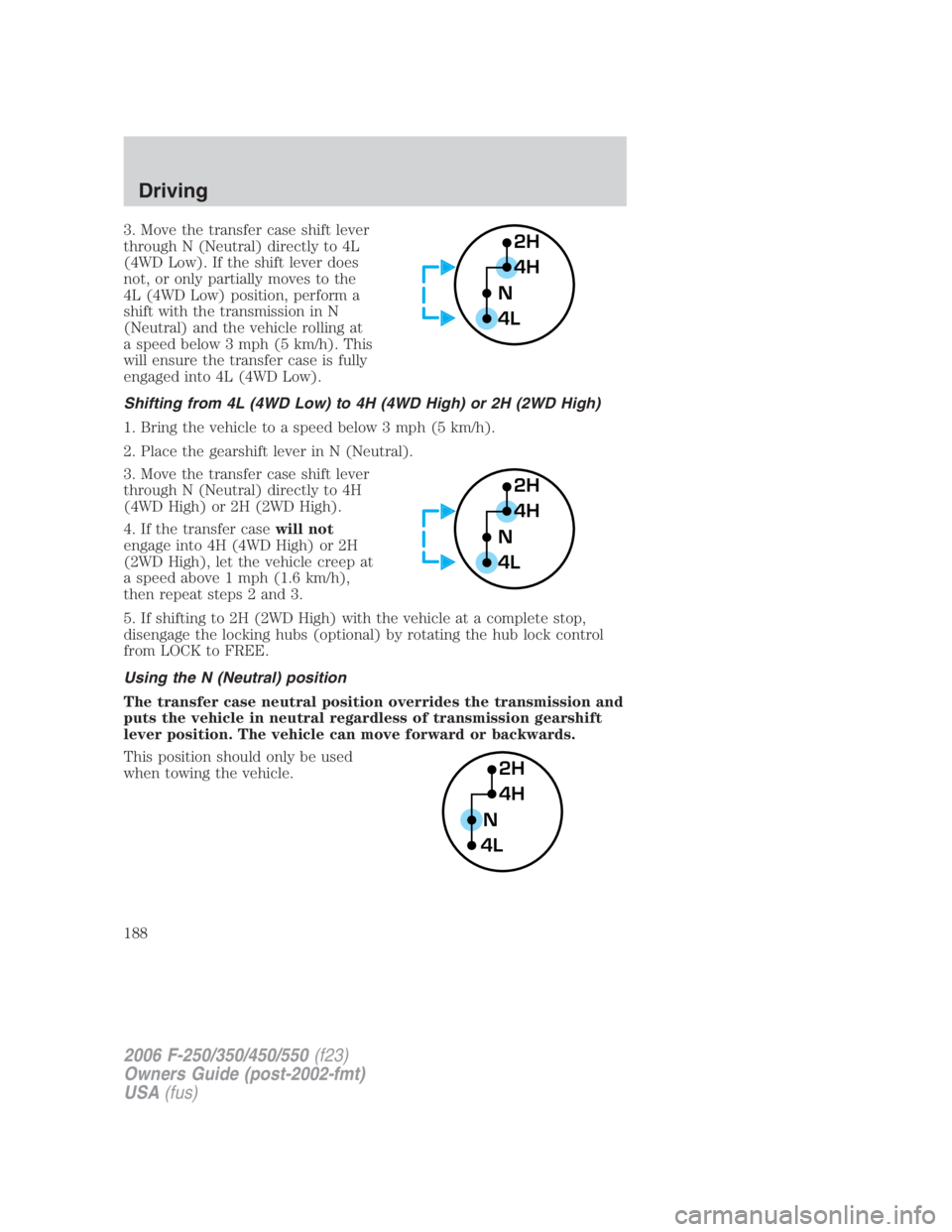 FORD F250 SUPER DUTY 2006  Owners Manual 3. Move the transfer case shift lever
through N (Neutral) directly to 4L
(4WD Low). If the shift lever does
not, or only partially moves to the
4L (4WD Low) position, perform a
shift with the transmis