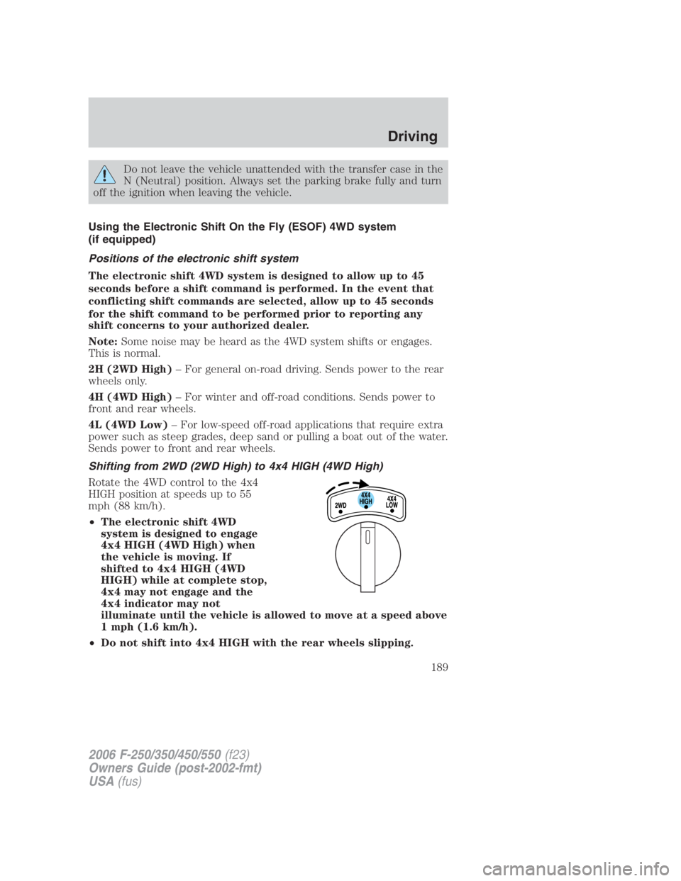 FORD F250 SUPER DUTY 2006  Owners Manual Do not leave the vehicle unattended with the transfer case in the
N (Neutral) position. Always set the parking brake fully and turn
off the ignition when leaving the vehicle.
Using the Electronic Shif