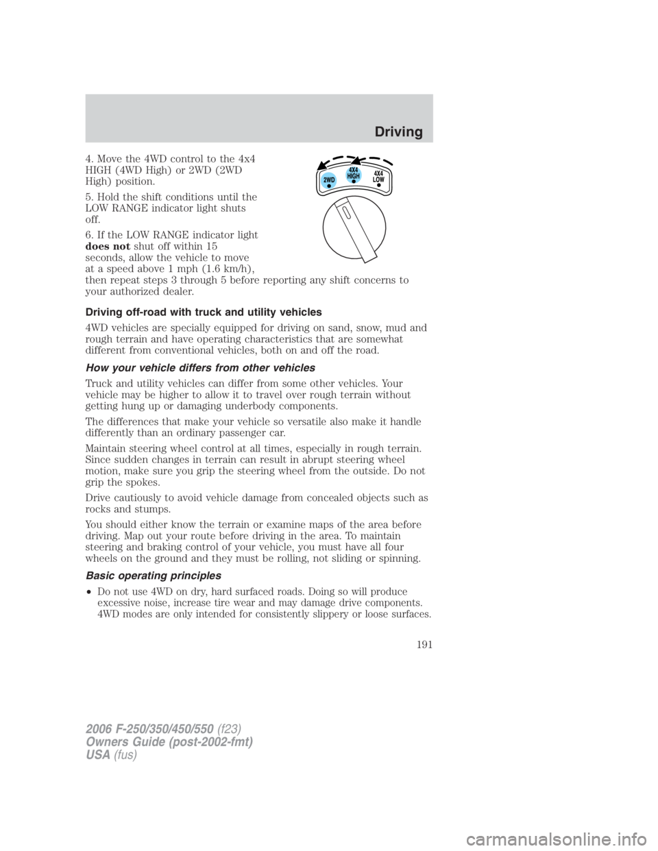 FORD F250 SUPER DUTY 2006  Owners Manual 4. Move the 4WD control to the 4x4
HIGH (4WD High) or 2WD (2WD
High) position.
5. Hold the shift conditions until the
LOW RANGE indicator light shuts
off.
6. If the LOW RANGE indicator light
does not 
