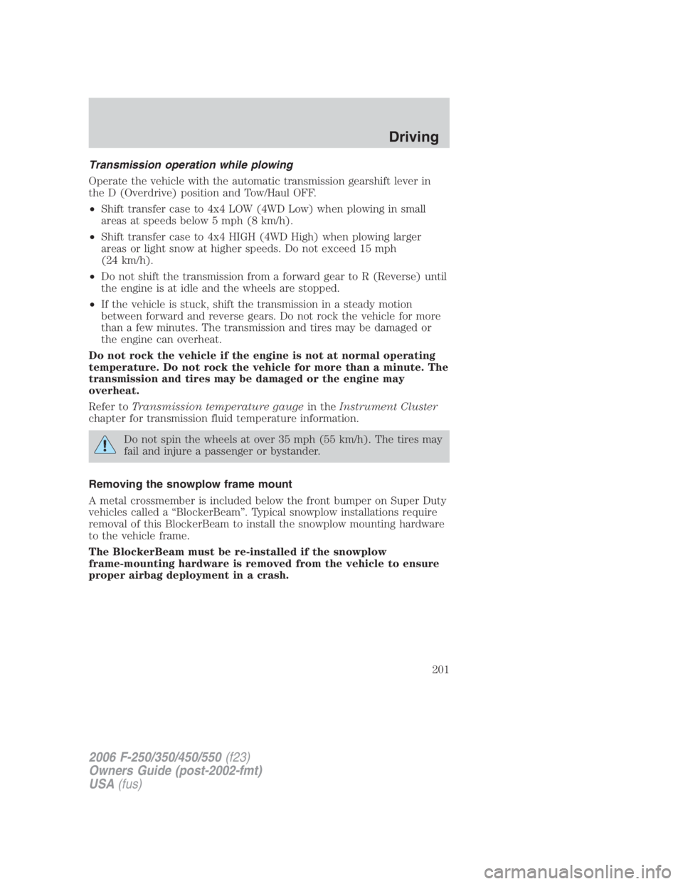 FORD F250 SUPER DUTY 2006  Owners Manual Transmission operation while plowing
Operate the vehicle with the automatic transmission gearshift lever in
the D (Overdrive) position and Tow/Haul OFF.
• Shift transfer case to 4x4 LOW (4WD Low) wh
