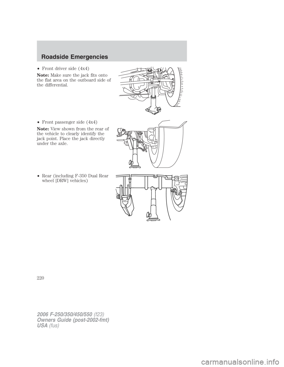 FORD F250 SUPER DUTY 2006 Owners Manual • Front driver side (4x4)
Note: Make sure the jack fits onto
the flat area on the outboard side of
the differential.
• Front passenger side (4x4)
Note: View shown from the rear of
the vehicle to c FORD F250 SUPER DUTY 2006 Owners Manual • Front driver side (4x4)
Note: Make sure the jack fits onto
the flat area on the outboard side of
the differential.
• Front passenger side (4x4)
Note: View shown from the rear of
the vehicle to c