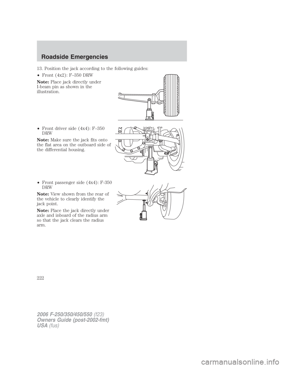 FORD F250 SUPER DUTY 2006 Owners Manual 13. Position the jack according to the following guides:
• Front (4x2): F–350 DRW
Note: Place jack directly under
I-beam pin as shown in the
illustration.
• Front driver side (4x4): F–350
DRW
FORD F250 SUPER DUTY 2006 Owners Manual 13. Position the jack according to the following guides:
• Front (4x2): F–350 DRW
Note: Place jack directly under
I-beam pin as shown in the
illustration.
• Front driver side (4x4): F–350
DRW