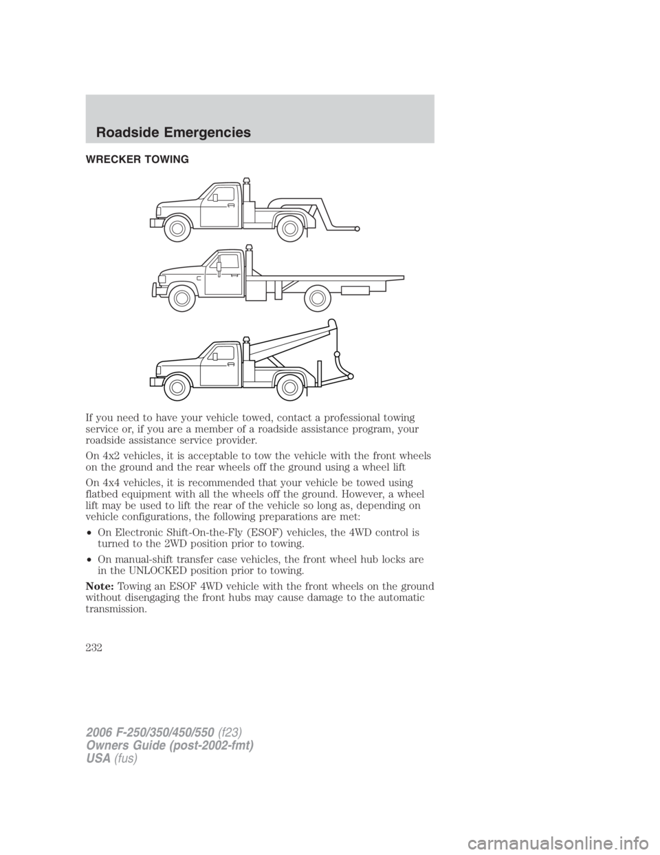 FORD F250 SUPER DUTY 2006  Owners Manual WRECKER TOWING
If you need to have your vehicle towed, contact a professional towing
service or, if you are a member of a roadside assistance program, your
roadside assistance service provider.
On 4x2