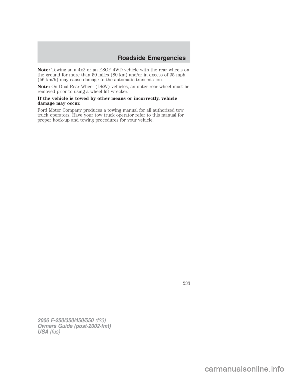 FORD F250 SUPER DUTY 2006  Owners Manual Note: Towing an a 4x2 or an ESOF 4WD vehicle with the rear wheels on
the ground for more than 50 miles (80 km) and/or in excess of 35 mph
(56 km/h) may cause damage to the automatic transmission.
Note