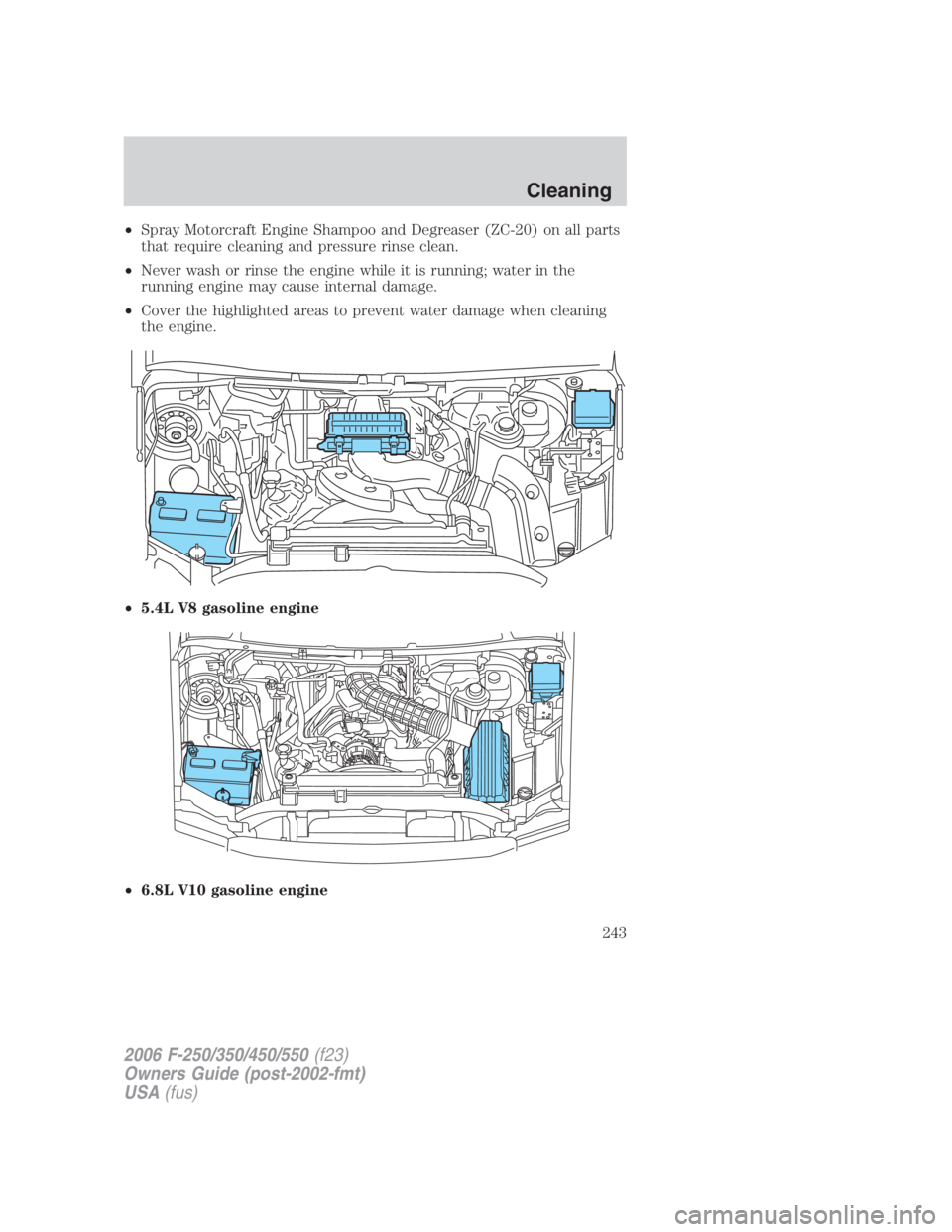 FORD F250 SUPER DUTY 2006  Owners Manual • Spray Motorcraft Engine Shampoo and Degreaser (ZC-20) on all parts
that require cleaning and pressure rinse clean.
• Never wash or rinse the engine while it is running; water in the
running engi
