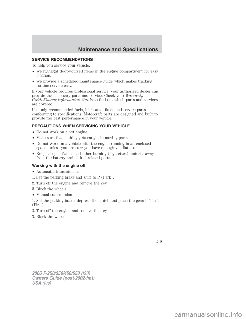 FORD F250 SUPER DUTY 2006 Owners Manual SERVICE RECOMMENDATIONS
To help you service your vehicle:
• We highlight do-it-yourself items in the engine compartment for easy
location.
• We provide a scheduled maintenance guide which makes tr FORD F250 SUPER DUTY 2006 Owners Manual SERVICE RECOMMENDATIONS
To help you service your vehicle:
• We highlight do-it-yourself items in the engine compartment for easy
location.
• We provide a scheduled maintenance guide which makes tr