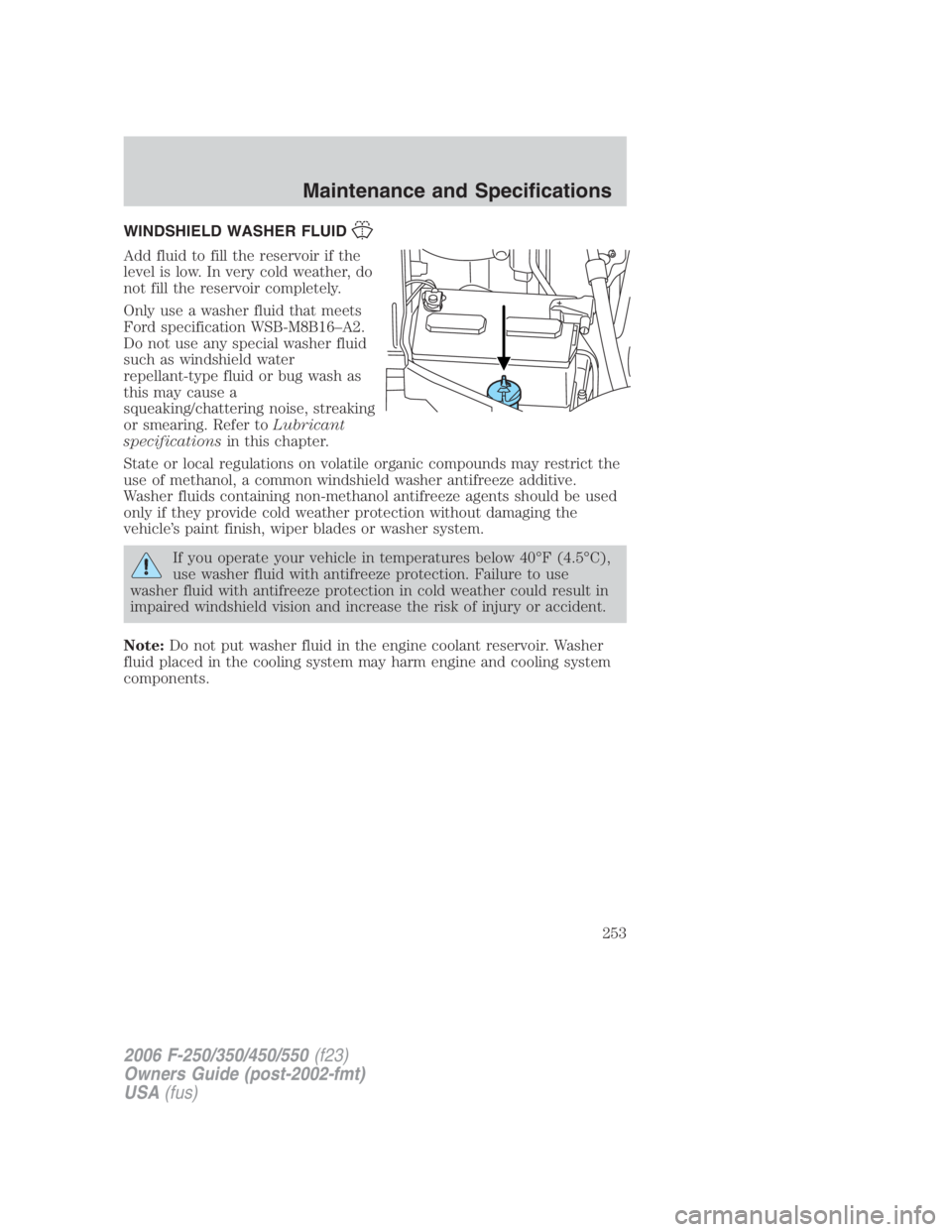 FORD F250 SUPER DUTY 2006  Owners Manual WINDSHIELD WASHER FLUID
Add fluid to fill the reservoir if the
level is low. In very cold weather, do
not fill the reservoir completely.
Only use a washer fluid that meets
Ford specification WSB-M8B16