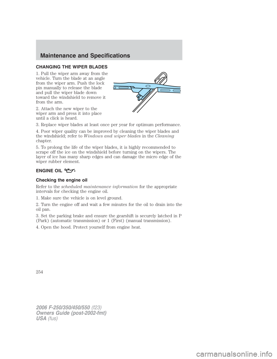 FORD F250 SUPER DUTY 2006  Owners Manual CHANGING THE WIPER BLADES
1. Pull the wiper arm away from the
vehicle. Turn the blade at an angle
from the wiper arm. Push the lock
pin manually to release the blade
and pull the wiper blade down
towa