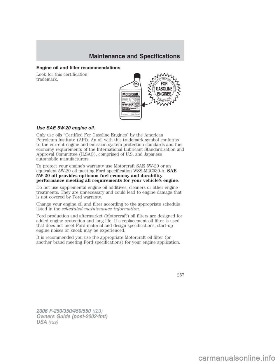 FORD F250 SUPER DUTY 2006  Owners Manual Engine oil and filter recommendations
Look for this certification
trademark.
Use SAE 5W-20 engine oil.
Only use oils “Certified For Gasoline Engines” by the American
Petroleum Institute (API). An 
