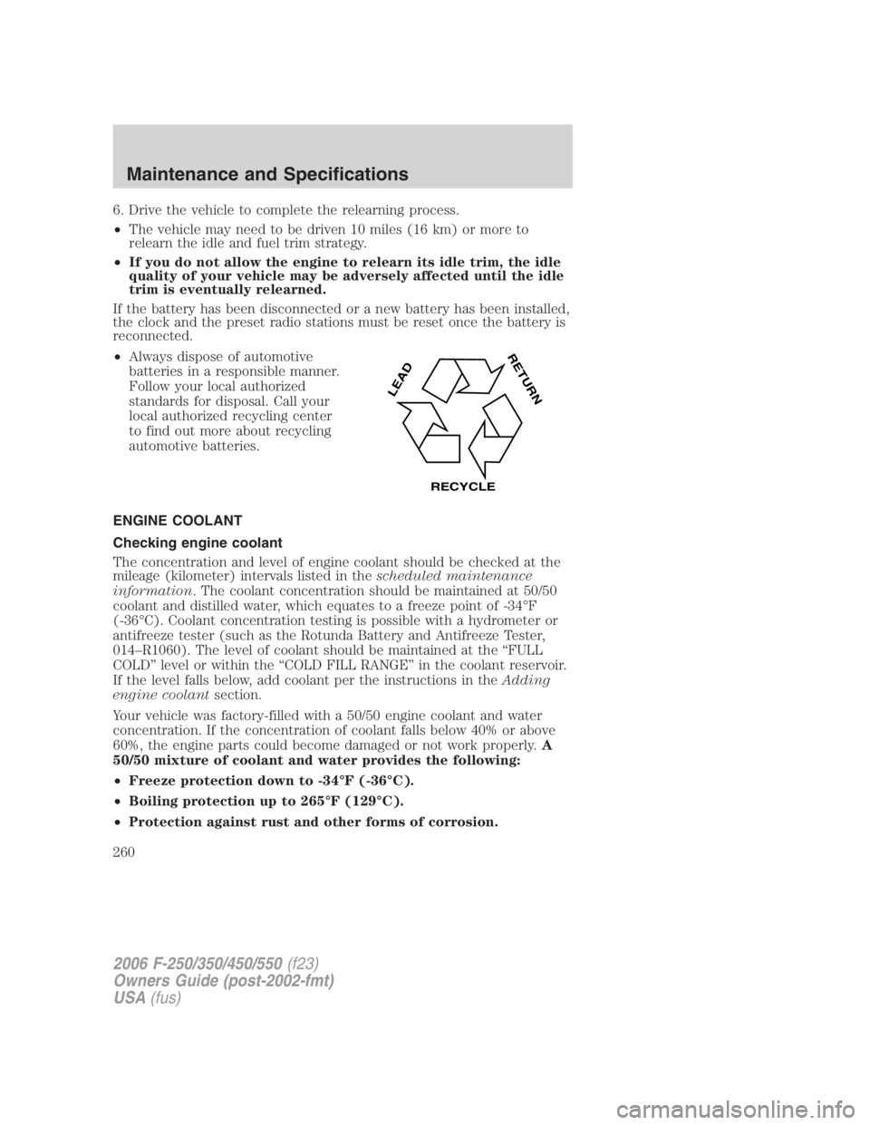 FORD F250 SUPER DUTY 2006  Owners Manual 6. Drive the vehicle to complete the relearning process.
• The vehicle may need to be driven 10 miles (16 km) or more to
relearn the idle and fuel trim strategy.
• If you do not allow the engine t