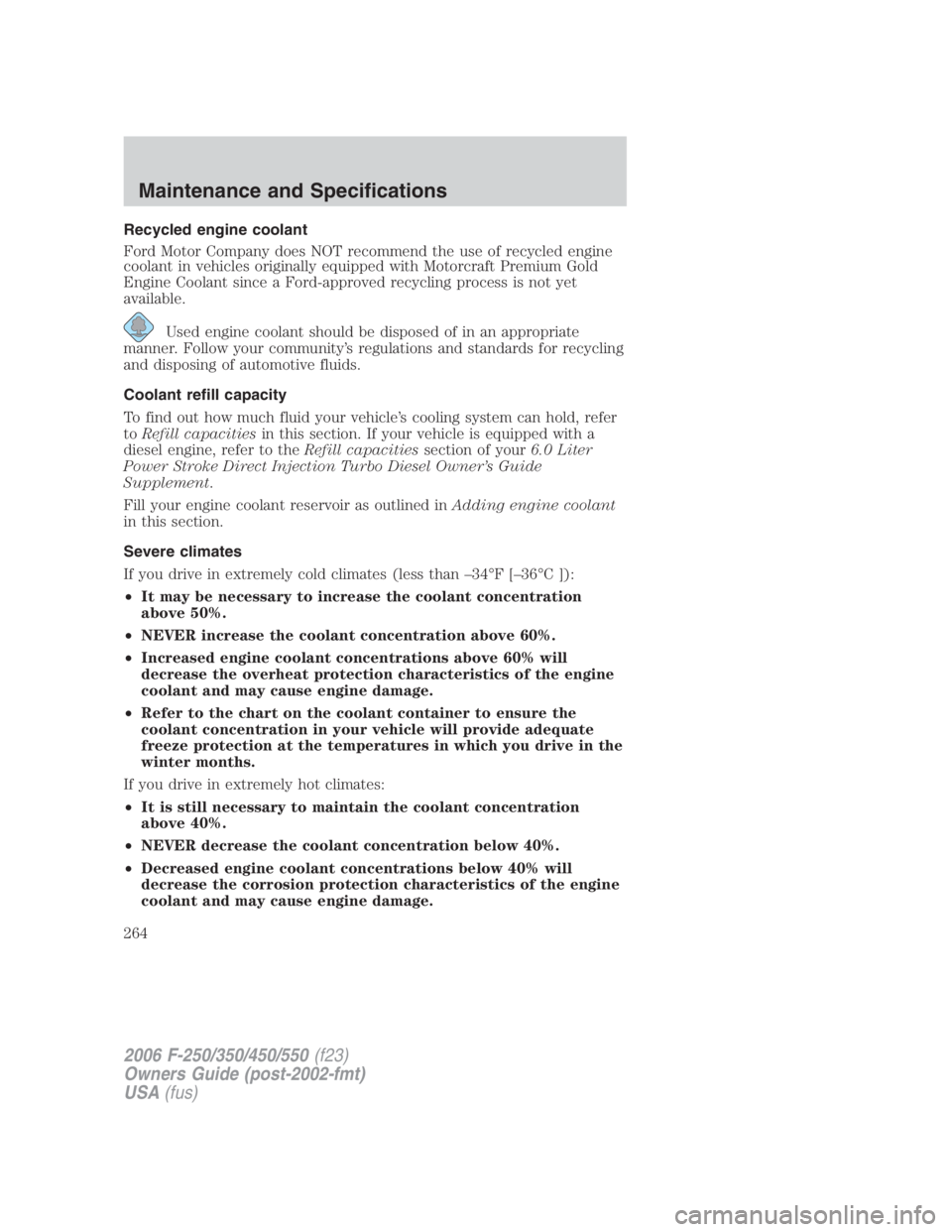 FORD F250 SUPER DUTY 2006  Owners Manual Recycled engine coolant
Ford Motor Company does NOT recommend the use of recycled engine
coolant in vehicles originally equipped with Motorcraft Premium Gold
Engine Coolant since a Ford-approved recyc