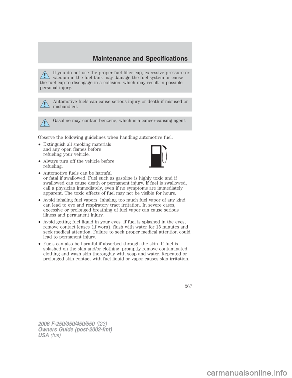 FORD F250 SUPER DUTY 2006  Owners Manual If you do not use the proper fuel filler cap, excessive pressure or
vacuum in the fuel tank may damage the fuel system or cause
the fuel cap to disengage in a collision, which may result in possible
p