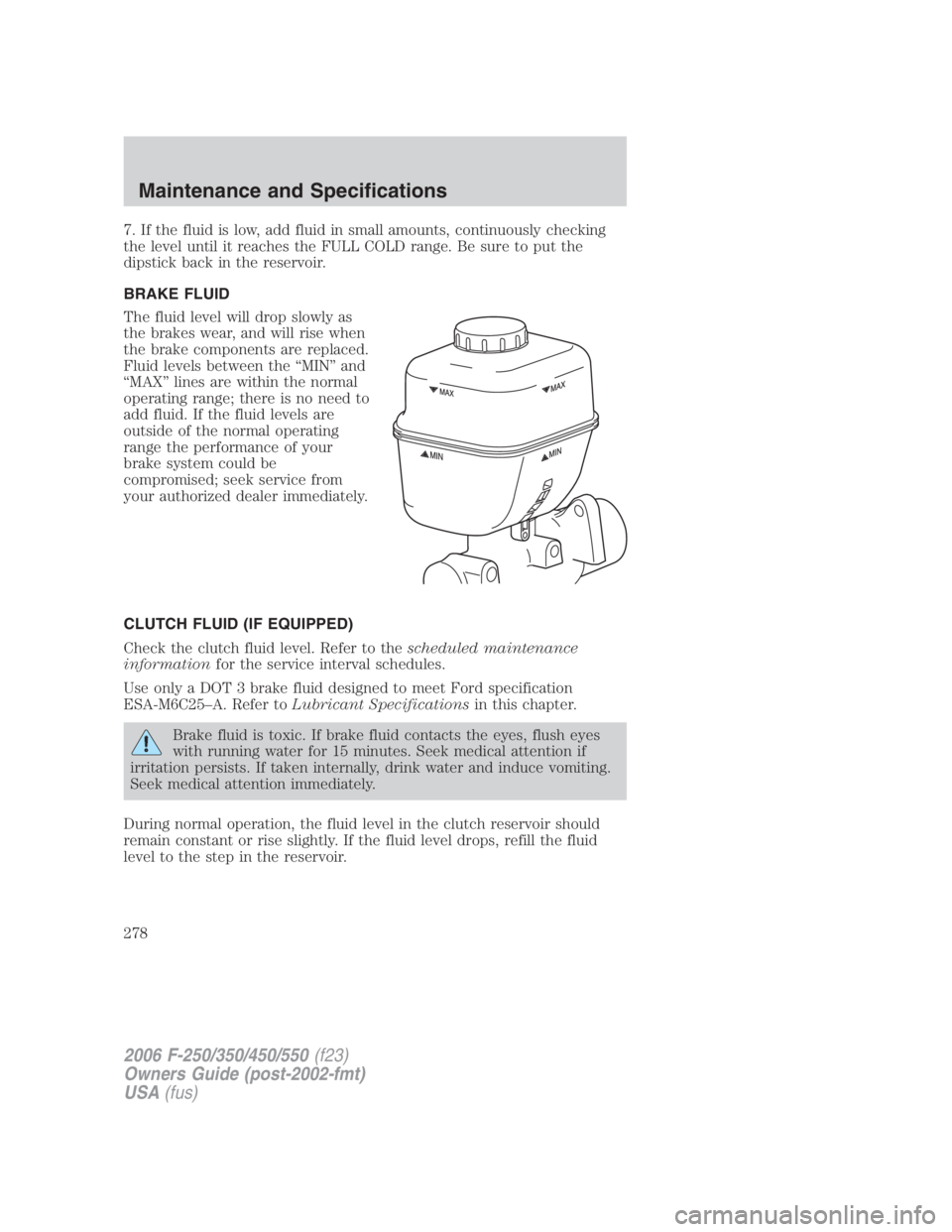 FORD F250 SUPER DUTY 2006 Owners Manual 7. If the fluid is low, add fluid in small amounts, continuously checking
the level until it reaches the FULL COLD range. Be sure to put the
dipstick back in the reservoir.
BRAKE FLUID
The fluid level FORD F250 SUPER DUTY 2006 Owners Manual 7. If the fluid is low, add fluid in small amounts, continuously checking
the level until it reaches the FULL COLD range. Be sure to put the
dipstick back in the reservoir.
BRAKE FLUID
The fluid level