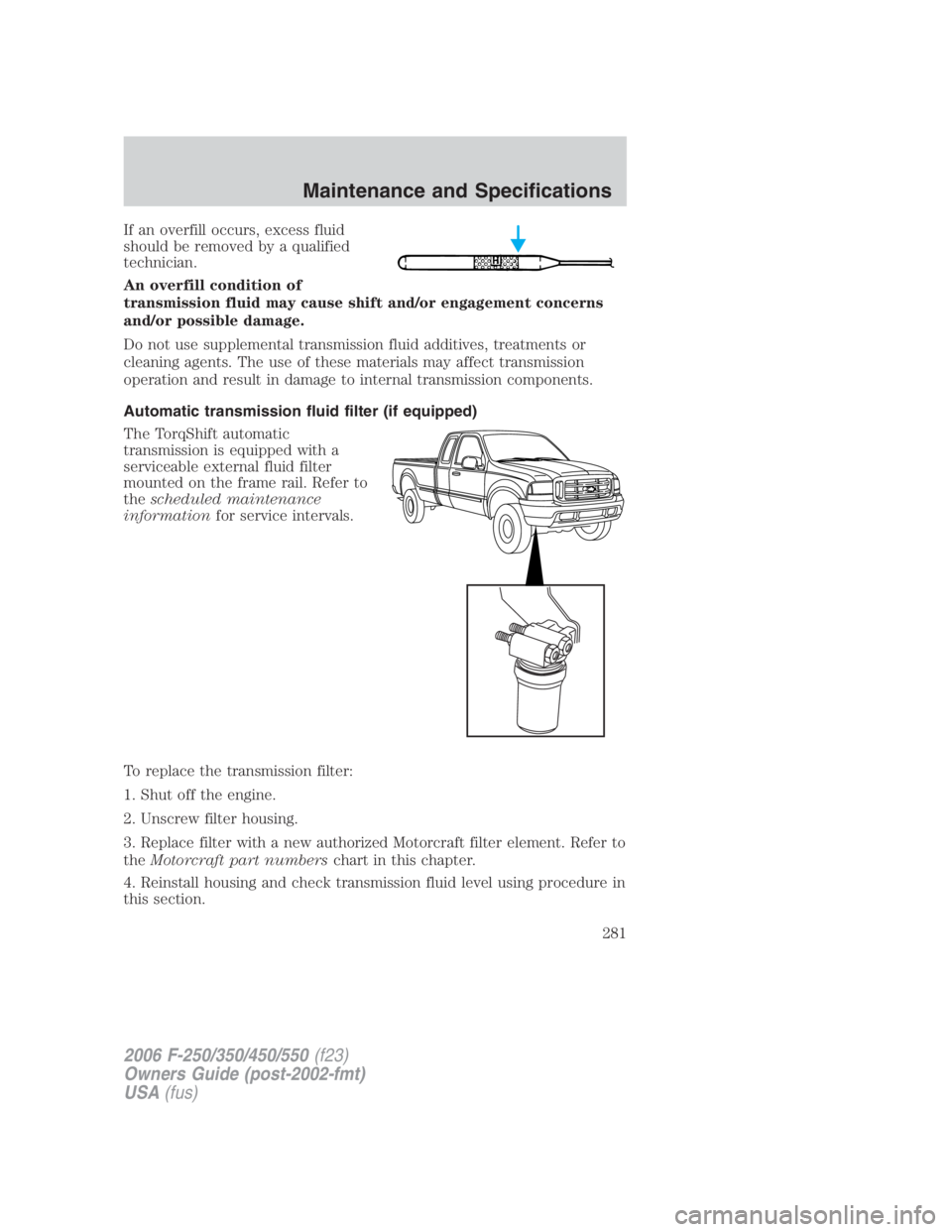 FORD F250 SUPER DUTY 2006  Owners Manual If an overfill occurs, excess fluid
should be removed by a qualified
technician.
An overfill condition of
transmission fluid may cause shift and/or engagement concerns
and/or possible damage.
Do not u