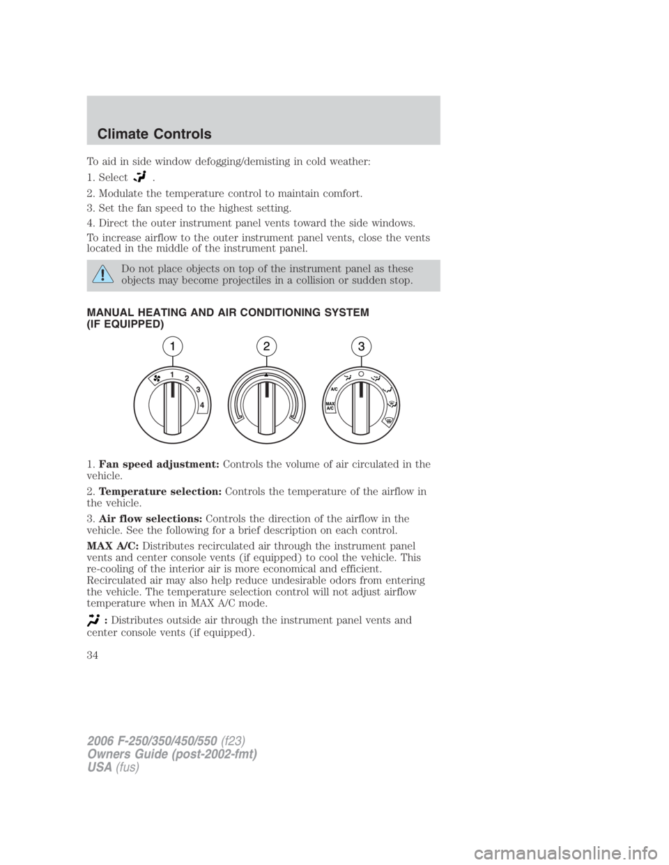 FORD F250 SUPER DUTY 2006  Owners Manual To aid in side window defogging/demisting in cold weather:
1. Select .
2. Modulate the temperature control to maintain comfort.
3. Set the fan speed to the highest setting.
4. Direct the outer instrum