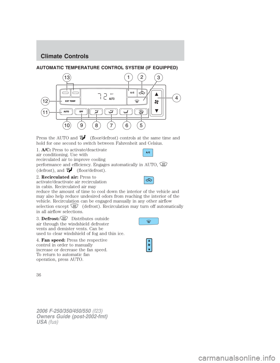 FORD F250 SUPER DUTY 2006 Owners Guide AUTOMATIC TEMPERATURE CONTROL SYSTEM (IF EQUIPPED)
Press the AUTO and (floor/defrost) controls at the same time and
hold for one second to switch between Fahrenheit and Celsius.
1. A/C: Press to activ FORD F250 SUPER DUTY 2006 Owners Guide AUTOMATIC TEMPERATURE CONTROL SYSTEM (IF EQUIPPED)
Press the AUTO and (floor/defrost) controls at the same time and
hold for one second to switch between Fahrenheit and Celsius.
1. A/C: Press to activ