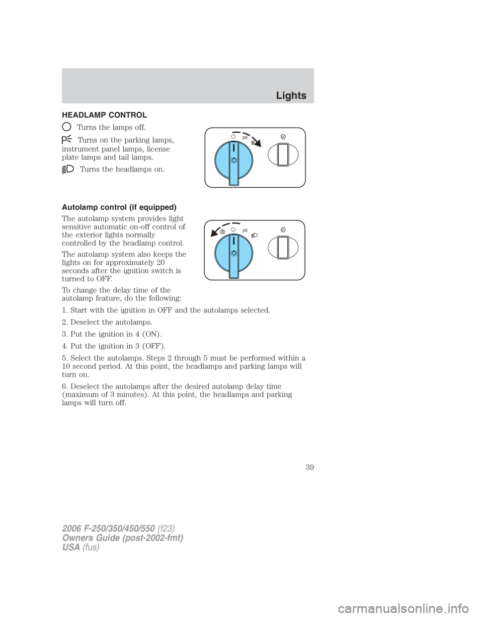 FORD F250 SUPER DUTY 2006  Owners Manual HEADLAMP CONTROL
Turns the lamps off.
Turns on the parking lamps,
instrument panel lamps, license
plate lamps and tail lamps.
Turns the headlamps on.
Autolamp control (if equipped)
The autolamp system