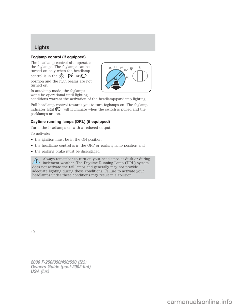 FORD F250 SUPER DUTY 2006  Owners Manual Foglamp control (if equipped)
The headlamp control also operates
the foglamps. The foglamps can be
turned on only when the headlamp
control is in the , or
position and the high beams are not
turned on