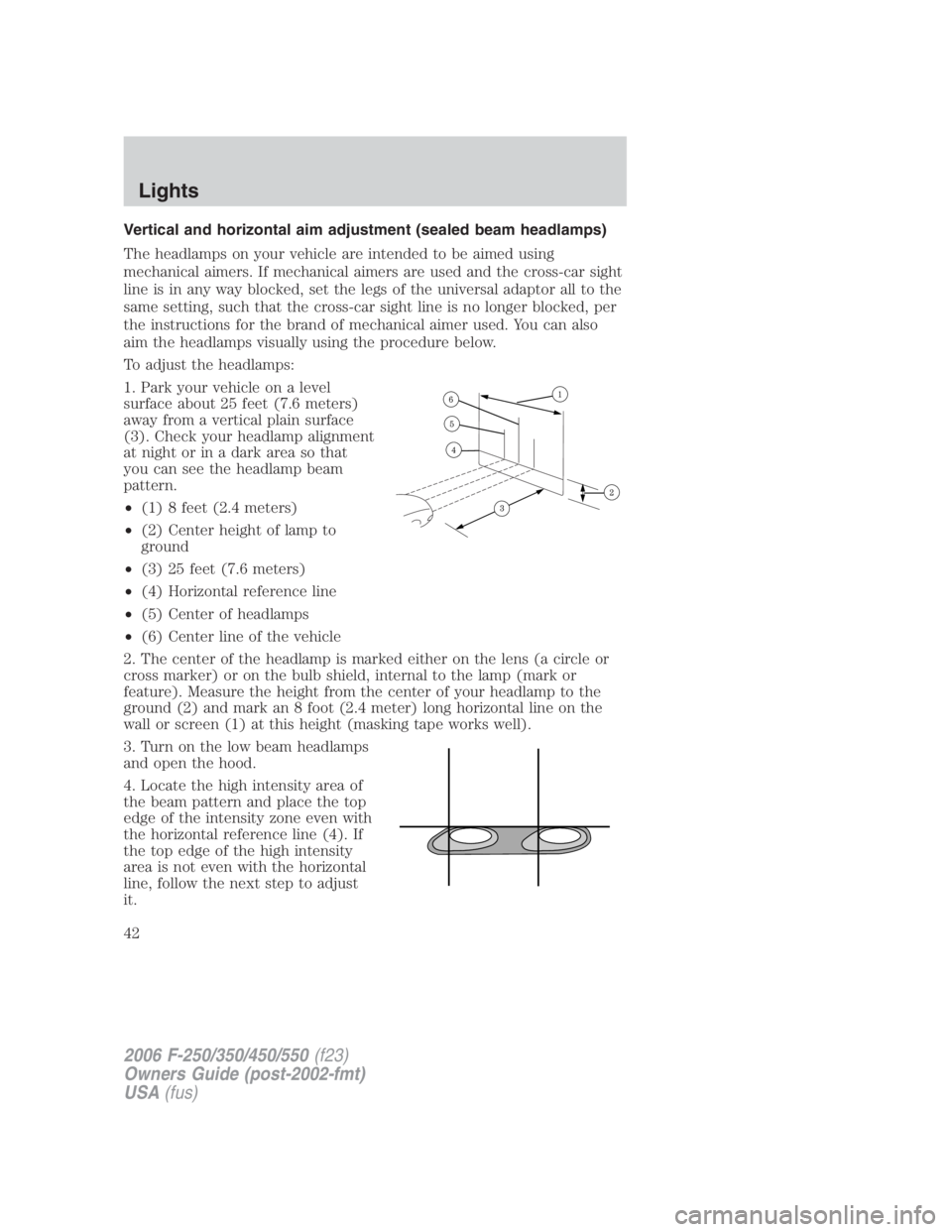FORD F250 SUPER DUTY 2006 Service Manual Vertical and horizontal aim adjustment (sealed beam headlamps)
The headlamps on your vehicle are intended to be aimed using
mechanical aimers. If mechanical aimers are used and the cross-car sight
lin FORD F250 SUPER DUTY 2006 Service Manual Vertical and horizontal aim adjustment (sealed beam headlamps)
The headlamps on your vehicle are intended to be aimed using
mechanical aimers. If mechanical aimers are used and the cross-car sight
lin