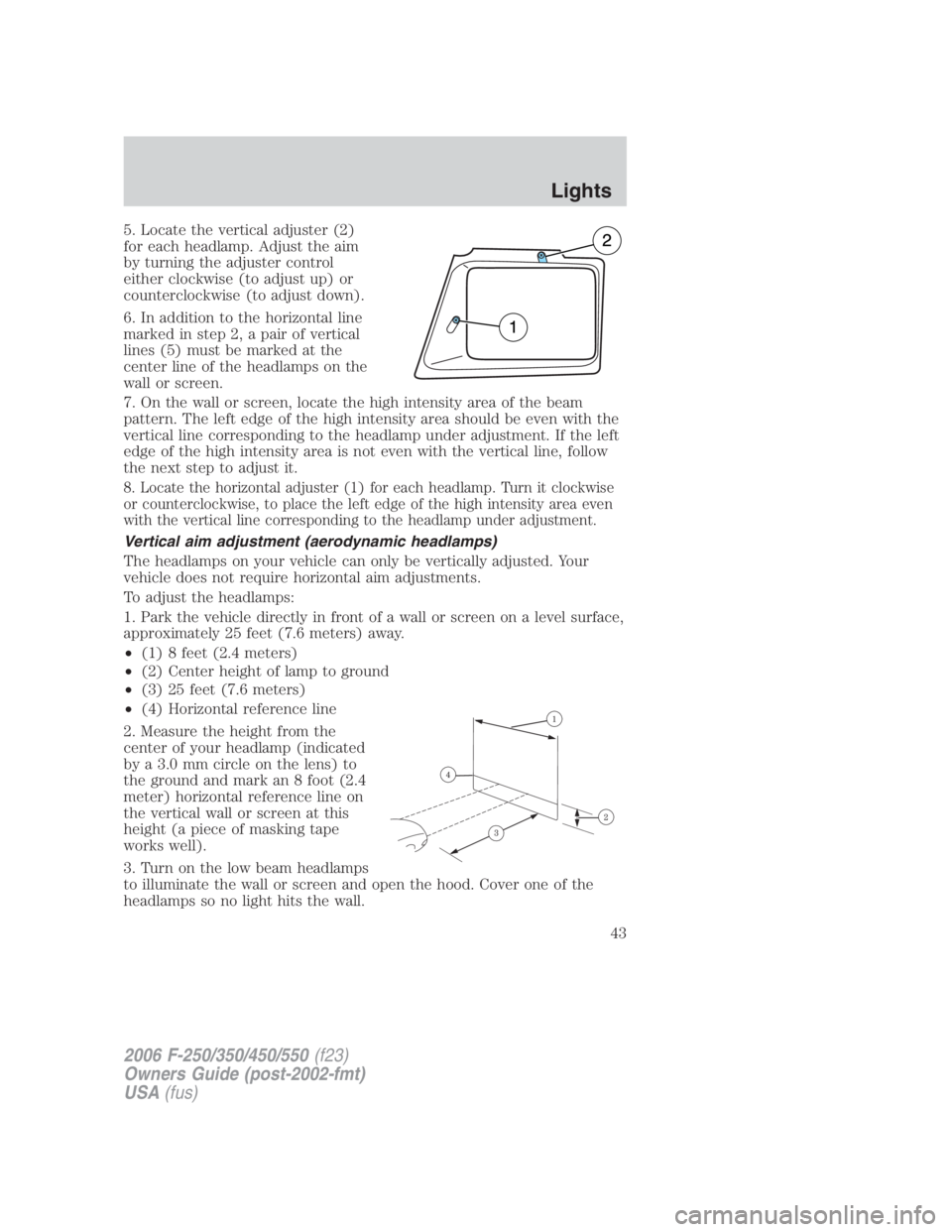 FORD F250 SUPER DUTY 2006  Owners Manual 5. Locate the vertical adjuster (2)
for each headlamp. Adjust the aim
by turning the adjuster control
either clockwise (to adjust up) or
counterclockwise (to adjust down).
6. In addition to the horizo