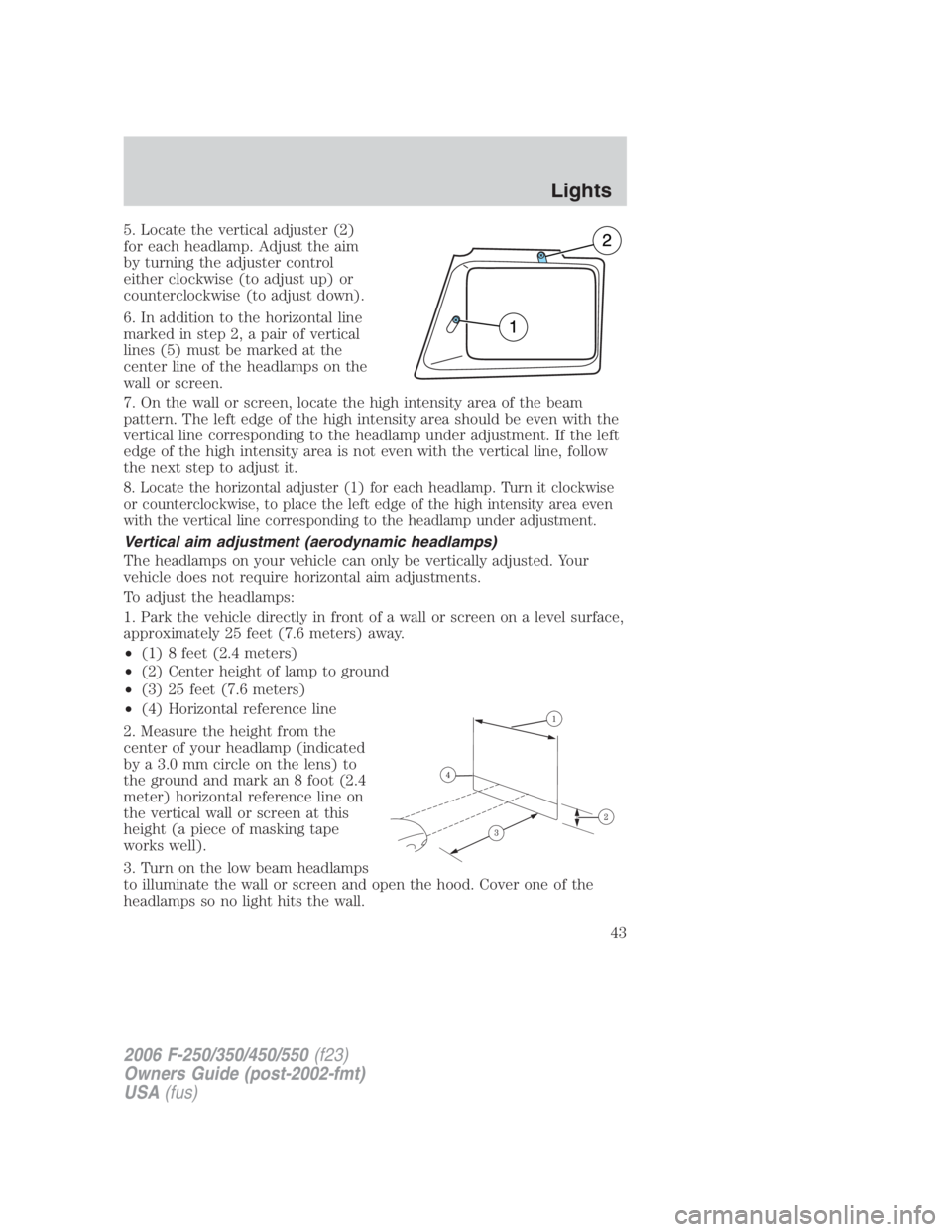 FORD F250 SUPER DUTY 2006 Service Manual 5. Locate the vertical adjuster (2)
for each headlamp. Adjust the aim
by turning the adjuster control
either clockwise (to adjust up) or
counterclockwise (to adjust down).
6. In addition to the horizo FORD F250 SUPER DUTY 2006 Service Manual 5. Locate the vertical adjuster (2)
for each headlamp. Adjust the aim
by turning the adjuster control
either clockwise (to adjust up) or
counterclockwise (to adjust down).
6. In addition to the horizo