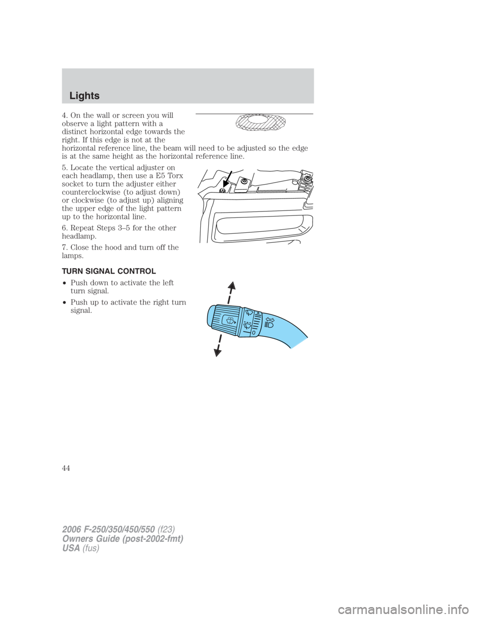 FORD F250 SUPER DUTY 2006 Service Manual 4. On the wall or screen you will
observe a light pattern with a
distinct horizontal edge towards the
right. If this edge is not at the
horizontal reference line, the beam will need to be adjusted so FORD F250 SUPER DUTY 2006 Service Manual 4. On the wall or screen you will
observe a light pattern with a
distinct horizontal edge towards the
right. If this edge is not at the
horizontal reference line, the beam will need to be adjusted so