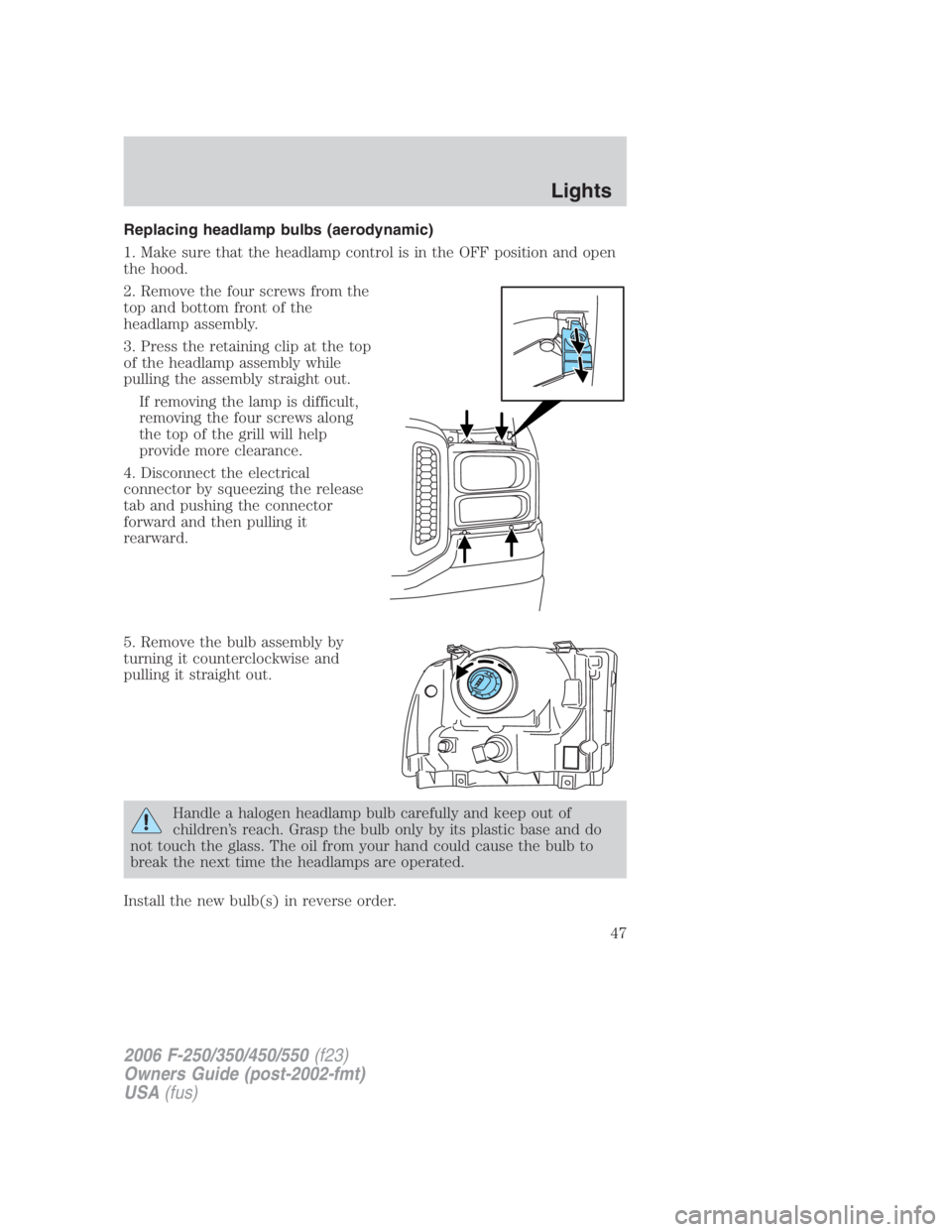 FORD F250 SUPER DUTY 2006 Service Manual Replacing headlamp bulbs (aerodynamic)
1. Make sure that the headlamp control is in the OFF position and open
the hood.
2. Remove the four screws from the
top and bottom front of the
headlamp assembly FORD F250 SUPER DUTY 2006 Service Manual Replacing headlamp bulbs (aerodynamic)
1. Make sure that the headlamp control is in the OFF position and open
the hood.
2. Remove the four screws from the
top and bottom front of the
headlamp assembly