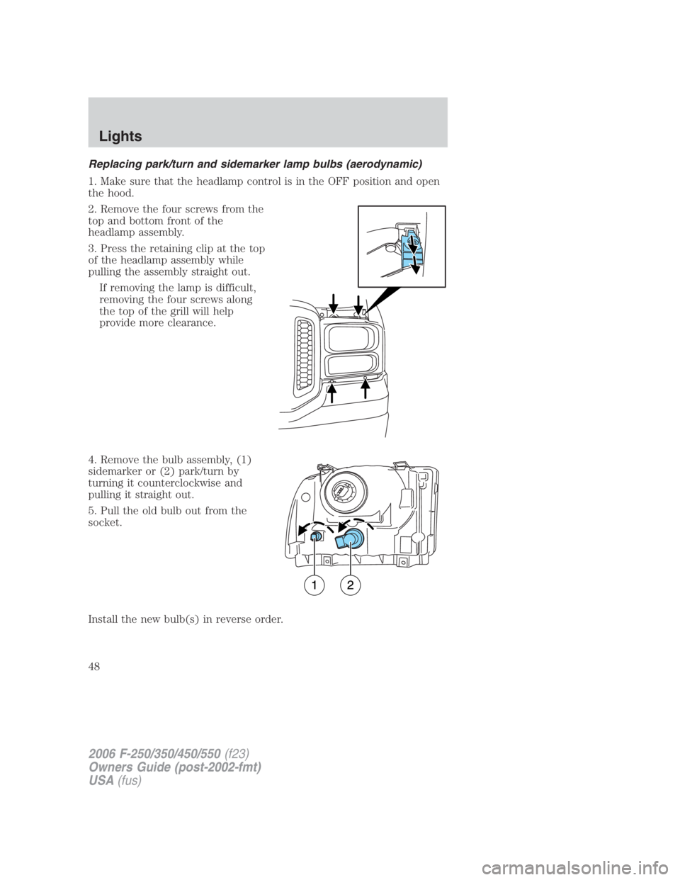 FORD F250 SUPER DUTY 2006 Service Manual Replacing park/turn and sidemarker lamp bulbs (aerodynamic)
1. Make sure that the headlamp control is in the OFF position and open
the hood.
2. Remove the four screws from the
top and bottom front of FORD F250 SUPER DUTY 2006 Service Manual Replacing park/turn and sidemarker lamp bulbs (aerodynamic)
1. Make sure that the headlamp control is in the OFF position and open
the hood.
2. Remove the four screws from the
top and bottom front of