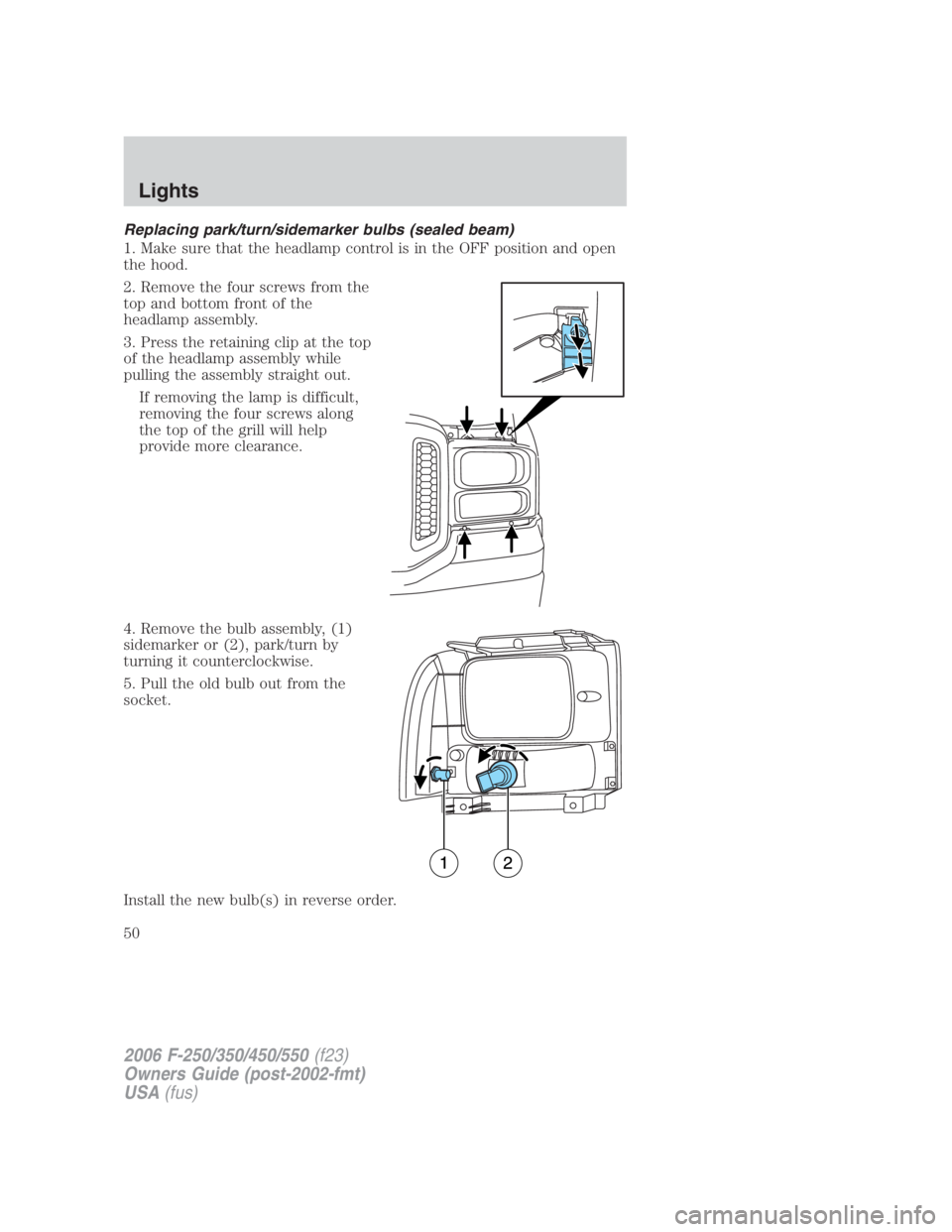 FORD F250 SUPER DUTY 2006 Service Manual Replacing park/turn/sidemarker bulbs (sealed beam)
1. Make sure that the headlamp control is in the OFF position and open
the hood.
2. Remove the four screws from the
top and bottom front of the
headl FORD F250 SUPER DUTY 2006 Service Manual Replacing park/turn/sidemarker bulbs (sealed beam)
1. Make sure that the headlamp control is in the OFF position and open
the hood.
2. Remove the four screws from the
top and bottom front of the
headl