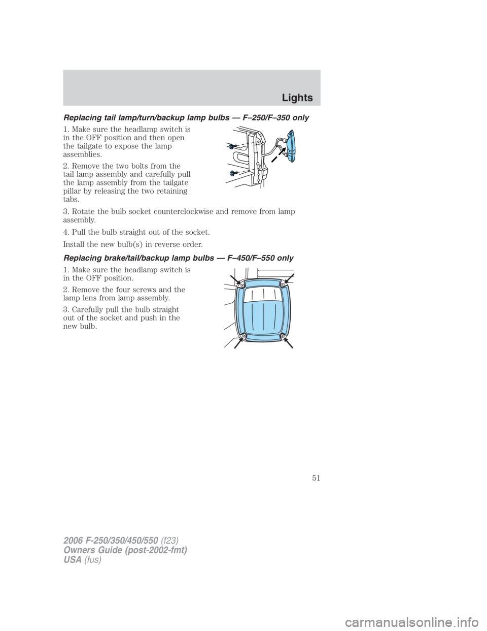 FORD F250 SUPER DUTY 2006 Workshop Manual Replacing tail lamp/turn/backup lamp bulbs — F–250/F–350 only
1. Make sure the headlamp switch is
in the OFF position and then open
the tailgate to expose the lamp
assemblies.
2. Remove the two 