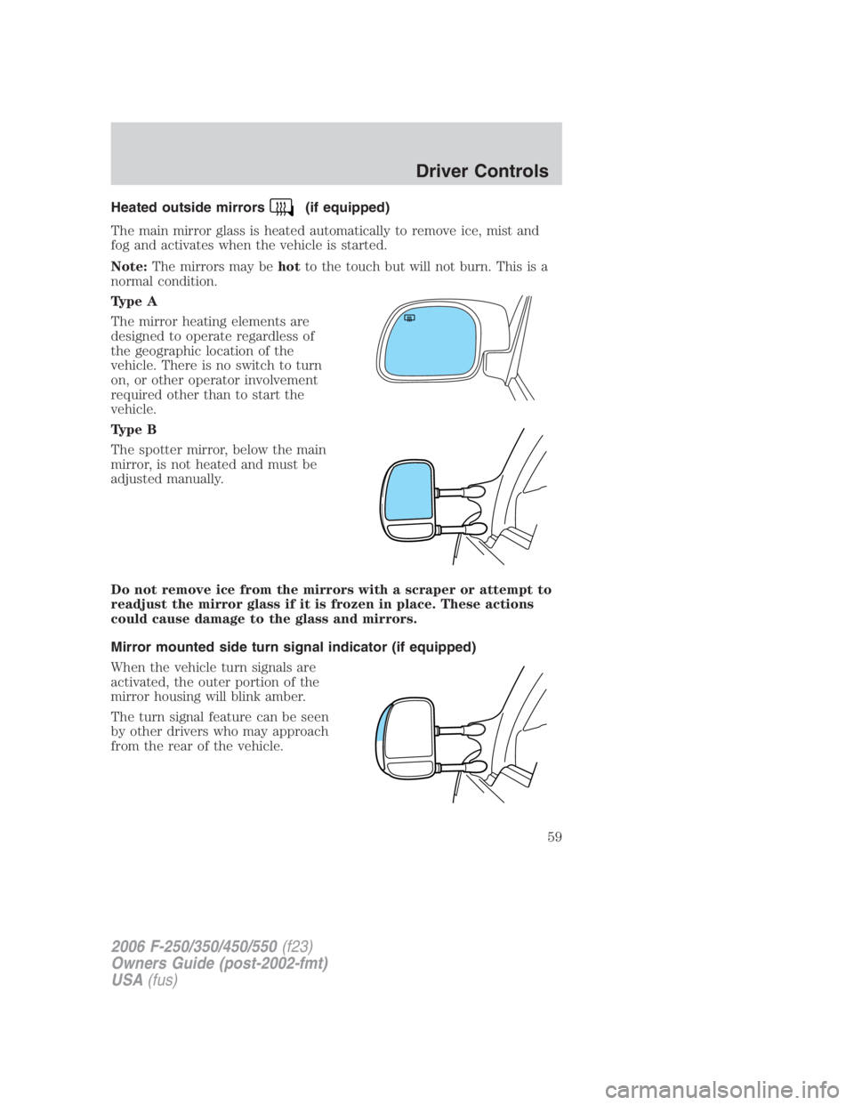 FORD F250 SUPER DUTY 2006 Workshop Manual Heated outside mirrors (if equipped)
The main mirror glass is heated automatically to remove ice, mist and
fog and activates when the vehicle is started.
Note: The mirrors may be hot to the touch but 