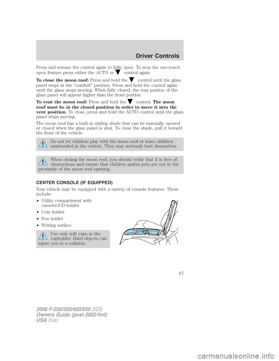 FORD F250 SUPER DUTY 2006 Repair Manual Press and release the control again to fully open. To stop the one-touch
open feature press either the AUTO or control again.
To close the moon roof: Press and hold the control until the glass
panel s