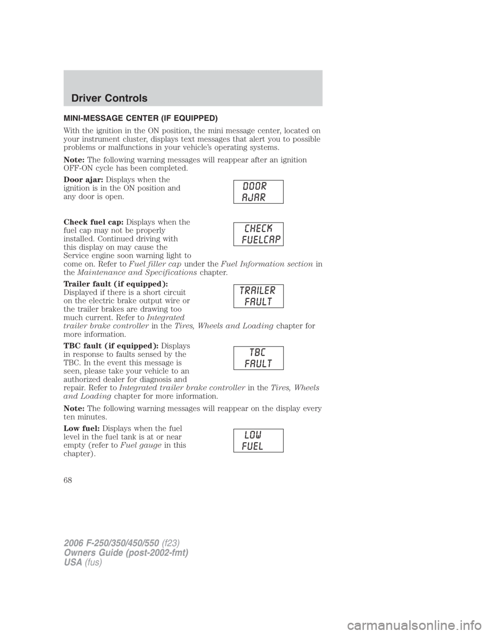 FORD F250 SUPER DUTY 2006 Repair Manual MINI-MESSAGE CENTER (IF EQUIPPED)
With the ignition in the ON position, the mini message center, located on
your instrument cluster, displays text messages that alert you to possible
problems or malfu