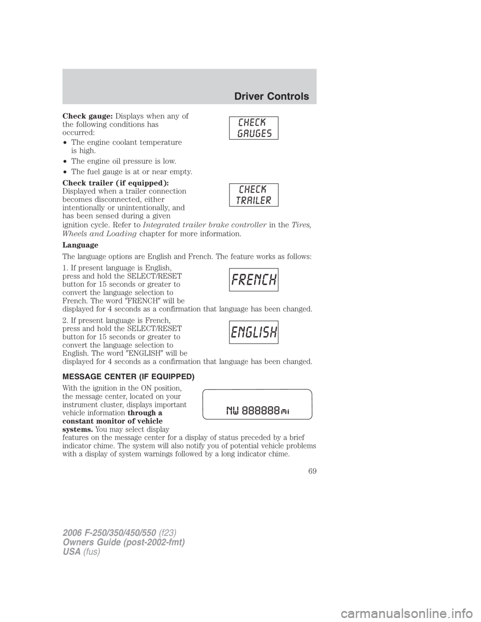 FORD F250 SUPER DUTY 2006 Repair Manual Check gauge: Displays when any of
the following conditions has
occurred:
• The engine coolant temperature
is high.
• The engine oil pressure is low.
• The fuel gauge is at or near empty.
Check t