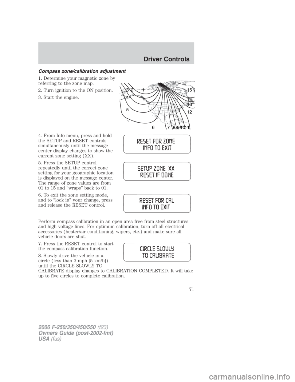 FORD F250 SUPER DUTY 2006  Owners Manual Compass zone/calibration adjustment
1. Determine your magnetic zone by
referring to the zone map.
2. Turn ignition to the ON position.
3. Start the engine.
4. From Info menu, press and hold
the SETUP 