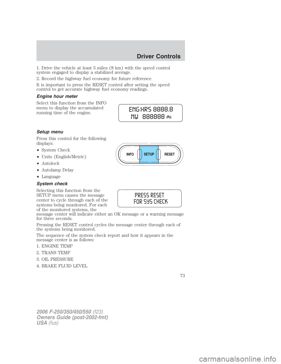 FORD F250 SUPER DUTY 2006 Manual PDF 1. Drive the vehicle at least 5 miles (8 km) with the speed control
system engaged to display a stabilized average.
2. Record the highway fuel economy for future reference.
It is important to press th