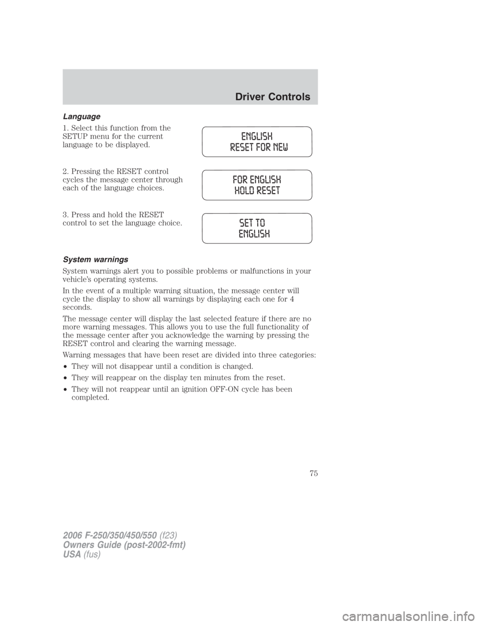 FORD F250 SUPER DUTY 2006 Manual PDF Language
1. Select this function from the
SETUP menu for the current
language to be displayed.
2. Pressing the RESET control
cycles the message center through
each of the language choices.
3. Press an