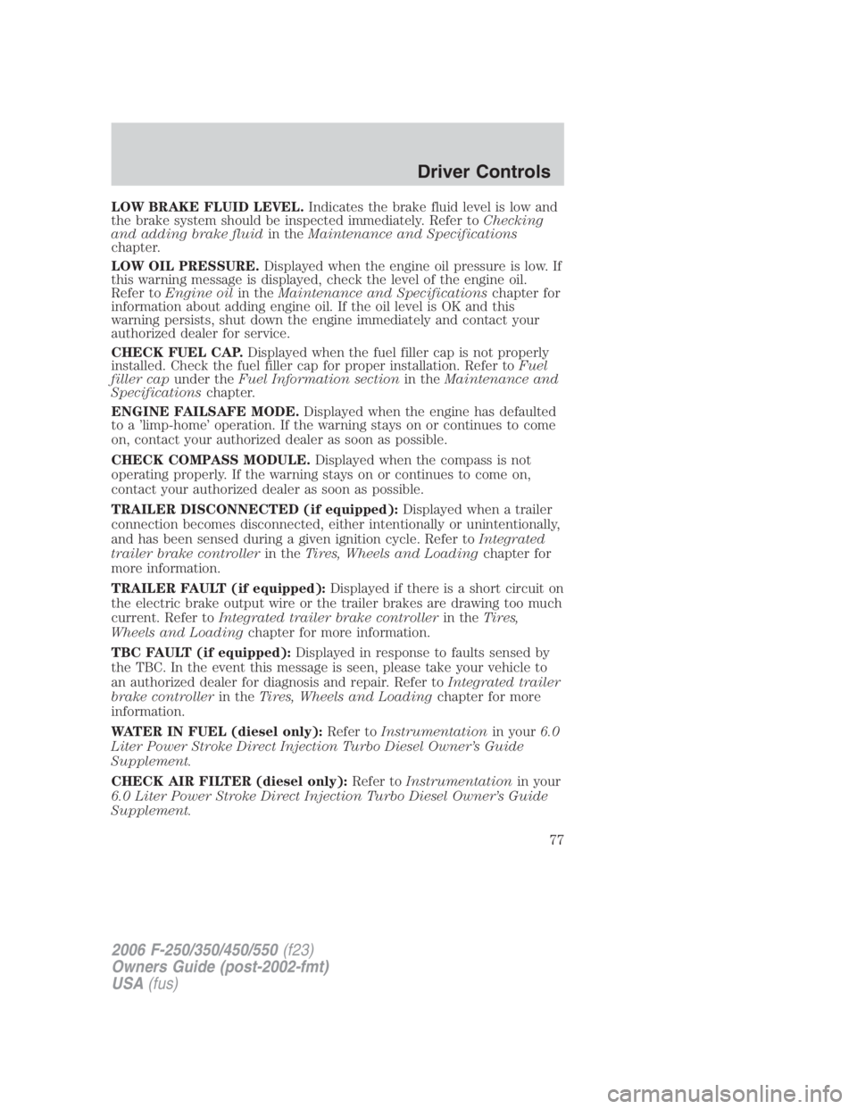 FORD F250 SUPER DUTY 2006 Manual PDF LOW BRAKE FLUID LEVEL. Indicates the brake fluid level is low and
the brake system should be inspected immediately. Refer to Checking
and adding brake fluid in the Maintenance and Specifications
chapt
