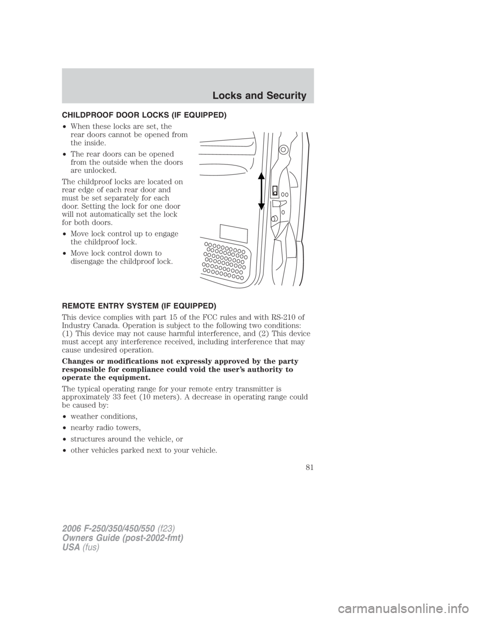FORD F250 SUPER DUTY 2006 Manual Online CHILDPROOF DOOR LOCKS (IF EQUIPPED)
• When these locks are set, the
rear doors cannot be opened from
the inside.
• The rear doors can be opened
from the outside when the doors
are unlocked.
The ch FORD F250 SUPER DUTY 2006 Manual Online CHILDPROOF DOOR LOCKS (IF EQUIPPED)
• When these locks are set, the
rear doors cannot be opened from
the inside.
• The rear doors can be opened
from the outside when the doors
are unlocked.
The ch