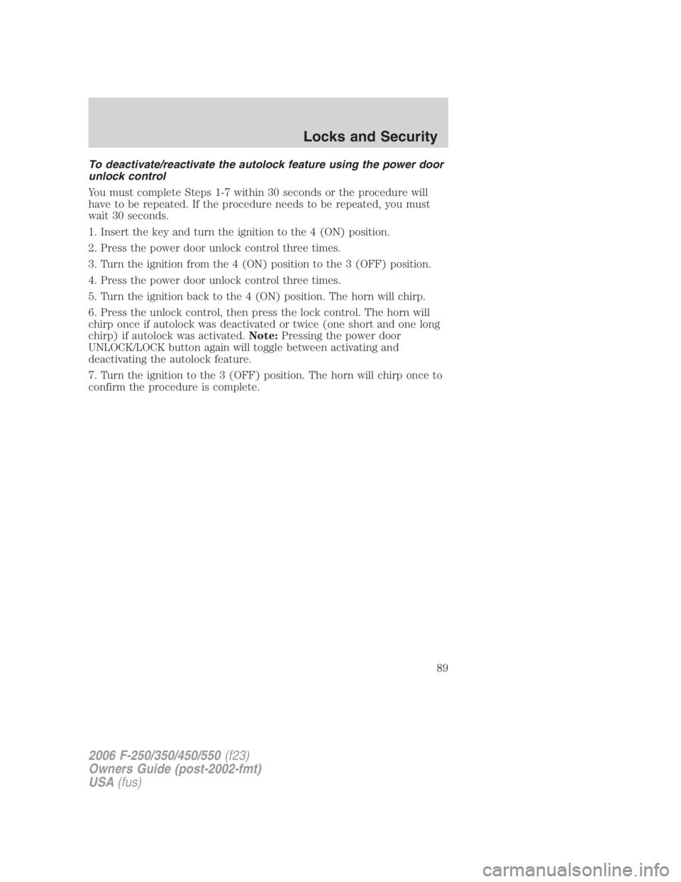FORD F250 SUPER DUTY 2006 Manual Online To deactivate/reactivate the autolock feature using the power door
unlock control
You must complete Steps 1-7 within 30 seconds or the procedure will
have to be repeated. If the procedure needs to be FORD F250 SUPER DUTY 2006 Manual Online To deactivate/reactivate the autolock feature using the power door
unlock control
You must complete Steps 1-7 within 30 seconds or the procedure will
have to be repeated. If the procedure needs to be