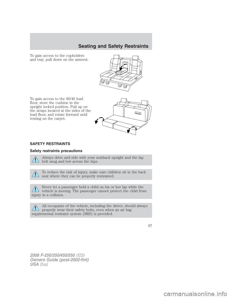 FORD F250 SUPER DUTY 2006 Owners Manual To gain access to the cupholders
and tray, pull down on the armrest.
To gain access to the 60/40 load
floor, store the cushion in the
upright locked position. Pull up on
the straps located at the side FORD F250 SUPER DUTY 2006 Owners Manual To gain access to the cupholders
and tray, pull down on the armrest.
To gain access to the 60/40 load
floor, store the cushion in the
upright locked position. Pull up on
the straps located at the side