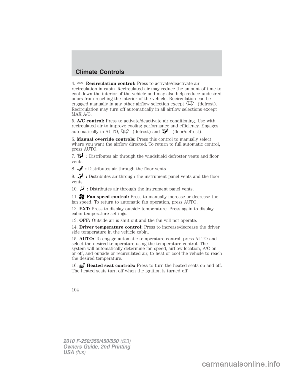 FORD F250 SUPER DUTY 2010 Owners Manual 4. Recirculation control: Press to activate/deactivate air
recirculation in cabin. Recirculated air may reduce the amount of time to
cool down the interior of the vehicle and may also help reduce unde FORD F250 SUPER DUTY 2010 Owners Manual 4. Recirculation control: Press to activate/deactivate air
recirculation in cabin. Recirculated air may reduce the amount of time to
cool down the interior of the vehicle and may also help reduce unde