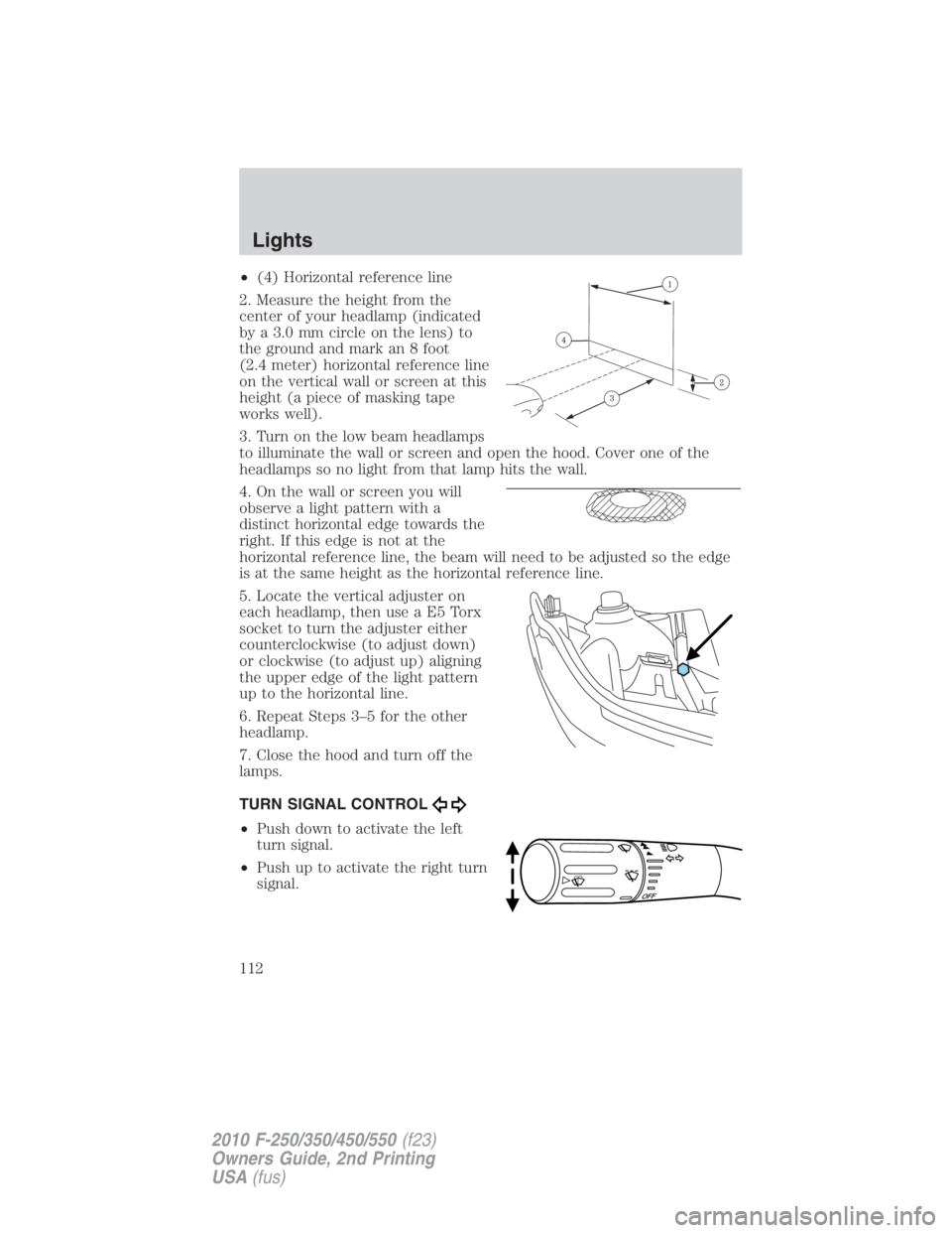 FORD F250 SUPER DUTY 2010 Owners Manual • (4) Horizontal reference line
2. Measure the height from the
center of your headlamp (indicated
by a 3.0 mm circle on the lens) to
the ground and mark an 8 foot
(2.4 meter) horizontal reference li FORD F250 SUPER DUTY 2010 Owners Manual • (4) Horizontal reference line
2. Measure the height from the
center of your headlamp (indicated
by a 3.0 mm circle on the lens) to
the ground and mark an 8 foot
(2.4 meter) horizontal reference li