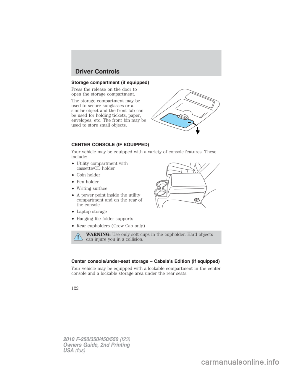 FORD F250 SUPER DUTY 2010 Owners Manual Storage compartment (if equipped)
Press the release on the door to
open the storage compartment.
The storage compartment may be
used to secure sunglasses or a
similar object and the front tab can
be u FORD F250 SUPER DUTY 2010 Owners Manual Storage compartment (if equipped)
Press the release on the door to
open the storage compartment.
The storage compartment may be
used to secure sunglasses or a
similar object and the front tab can
be u