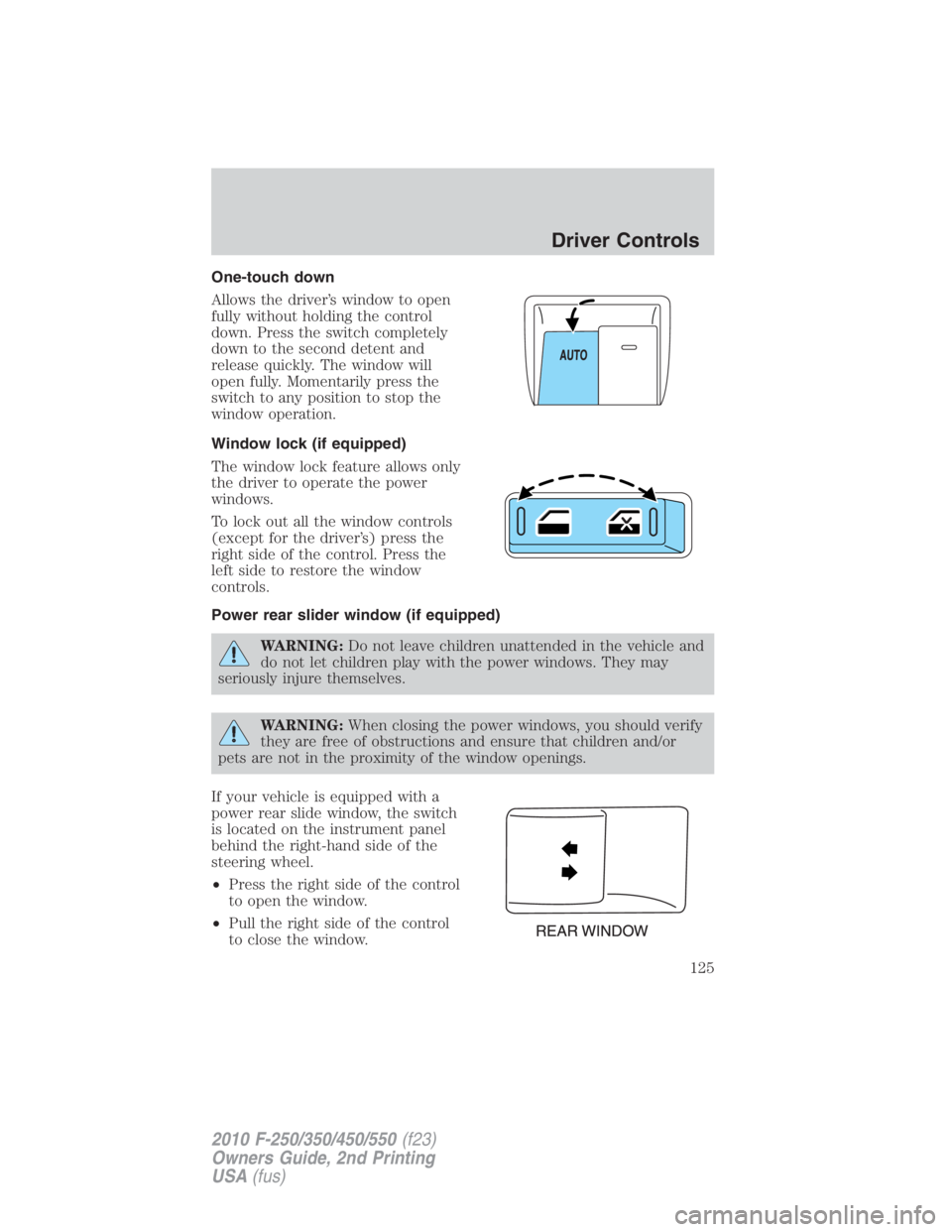 FORD F250 SUPER DUTY 2010 Owners Manual One-touch down
Allows the driver’s window to open
fully without holding the control
down. Press the switch completely
down to the second detent and
release quickly. The window will
open fully. Momen FORD F250 SUPER DUTY 2010 Owners Manual One-touch down
Allows the driver’s window to open
fully without holding the control
down. Press the switch completely
down to the second detent and
release quickly. The window will
open fully. Momen